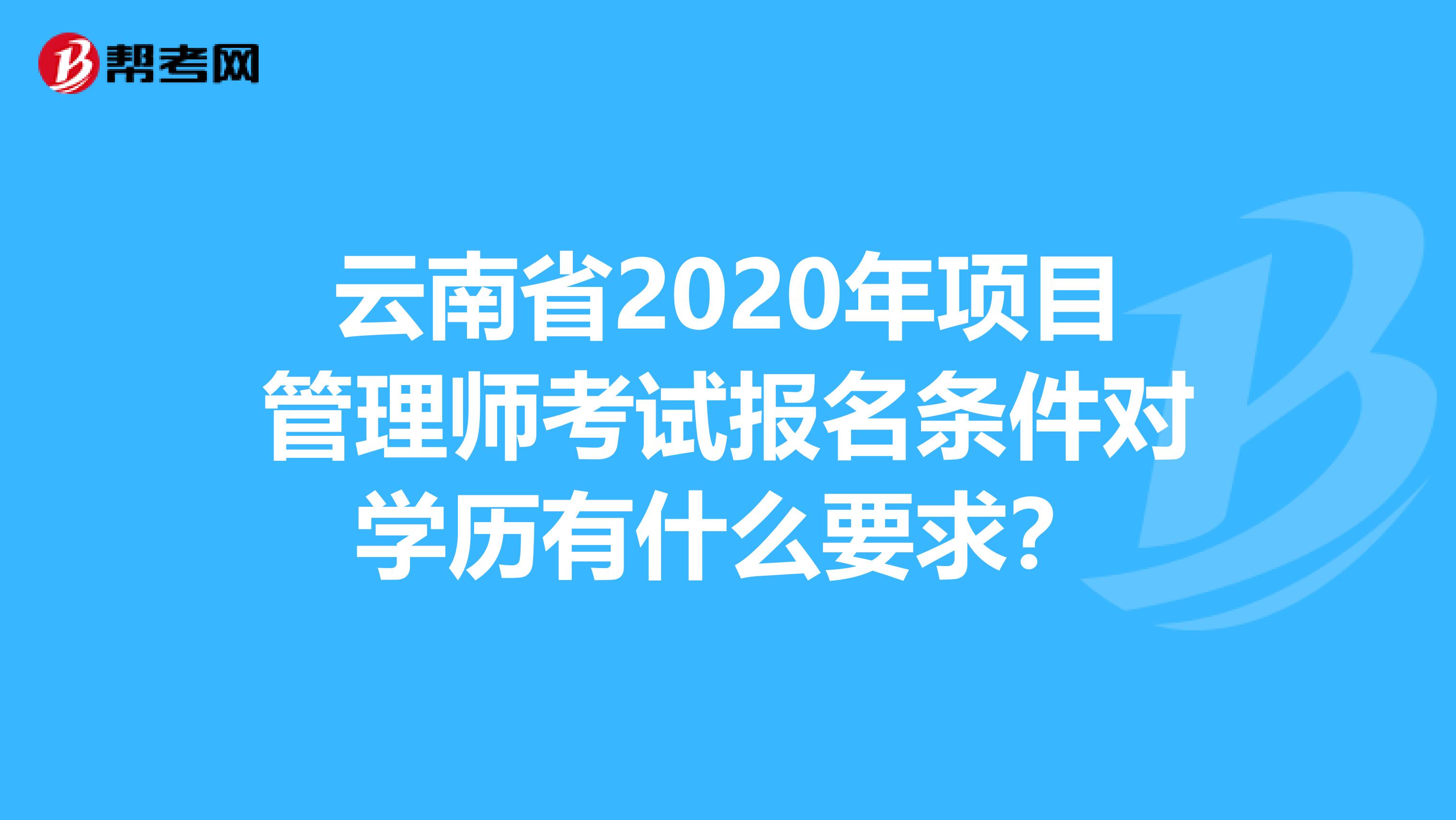 云南省2020年项目管理师考试报名条件对学历有什么要求？