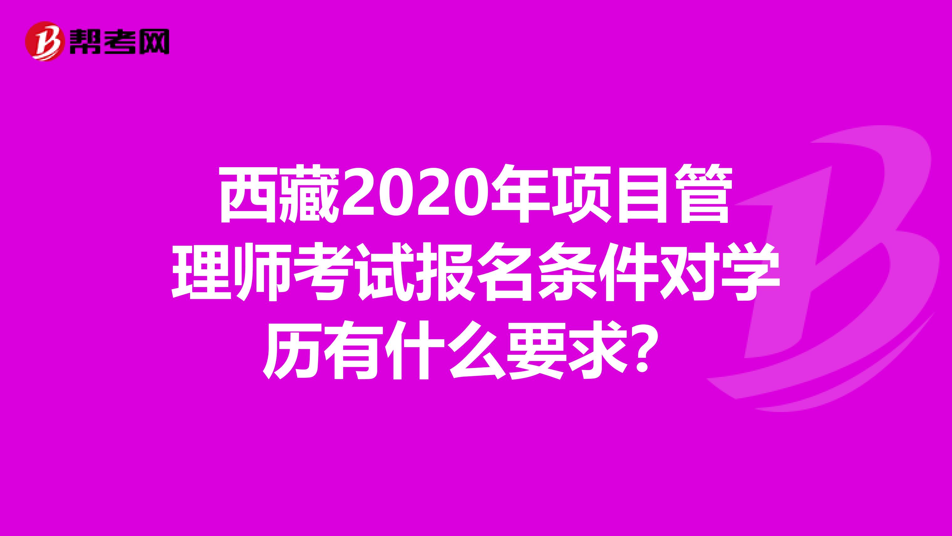 西藏2020年项目管理师考试报名条件对学历有什么要求？
