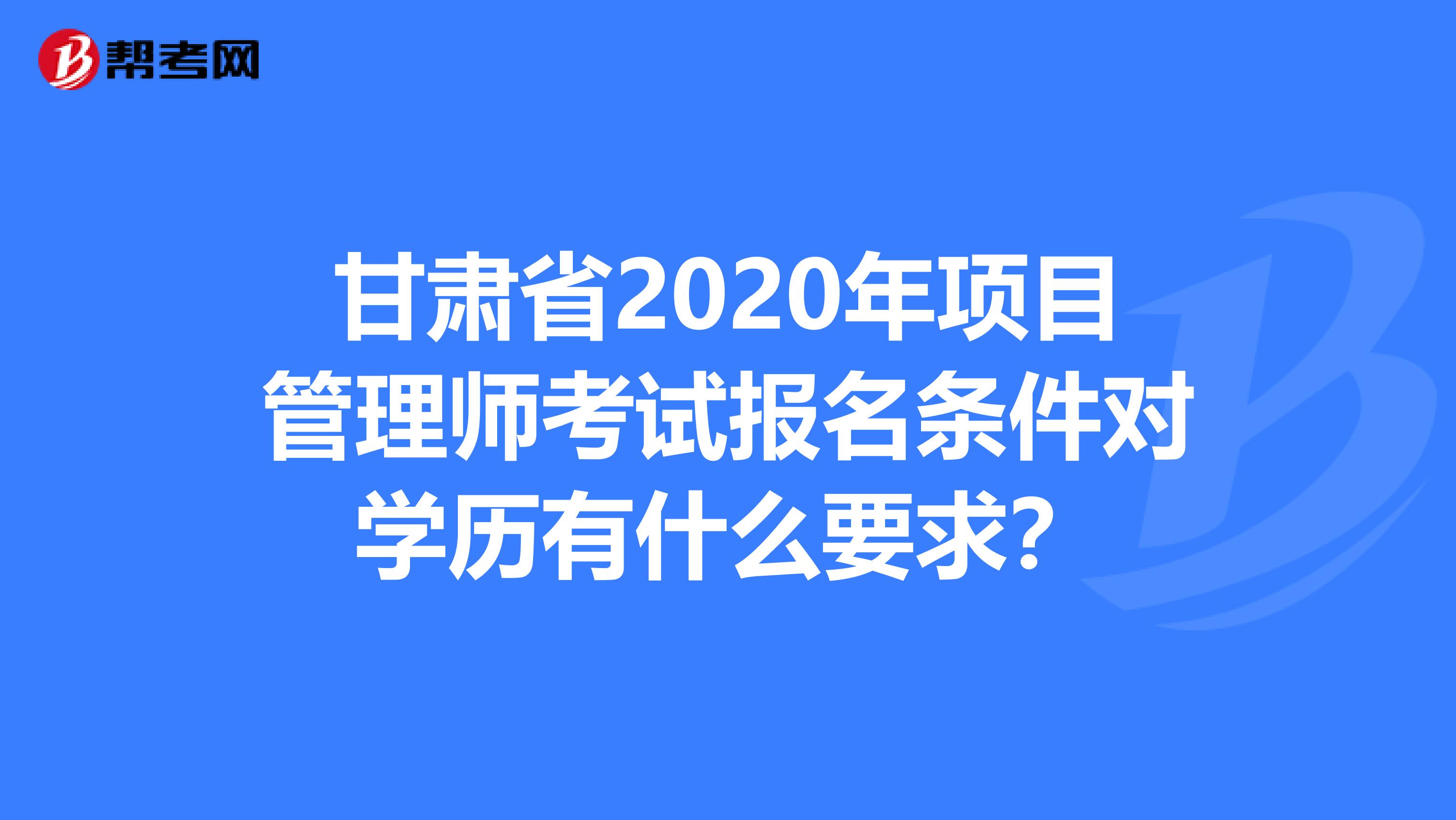 甘肃省2020年项目管理师考试报名条件对学历有什么要求？