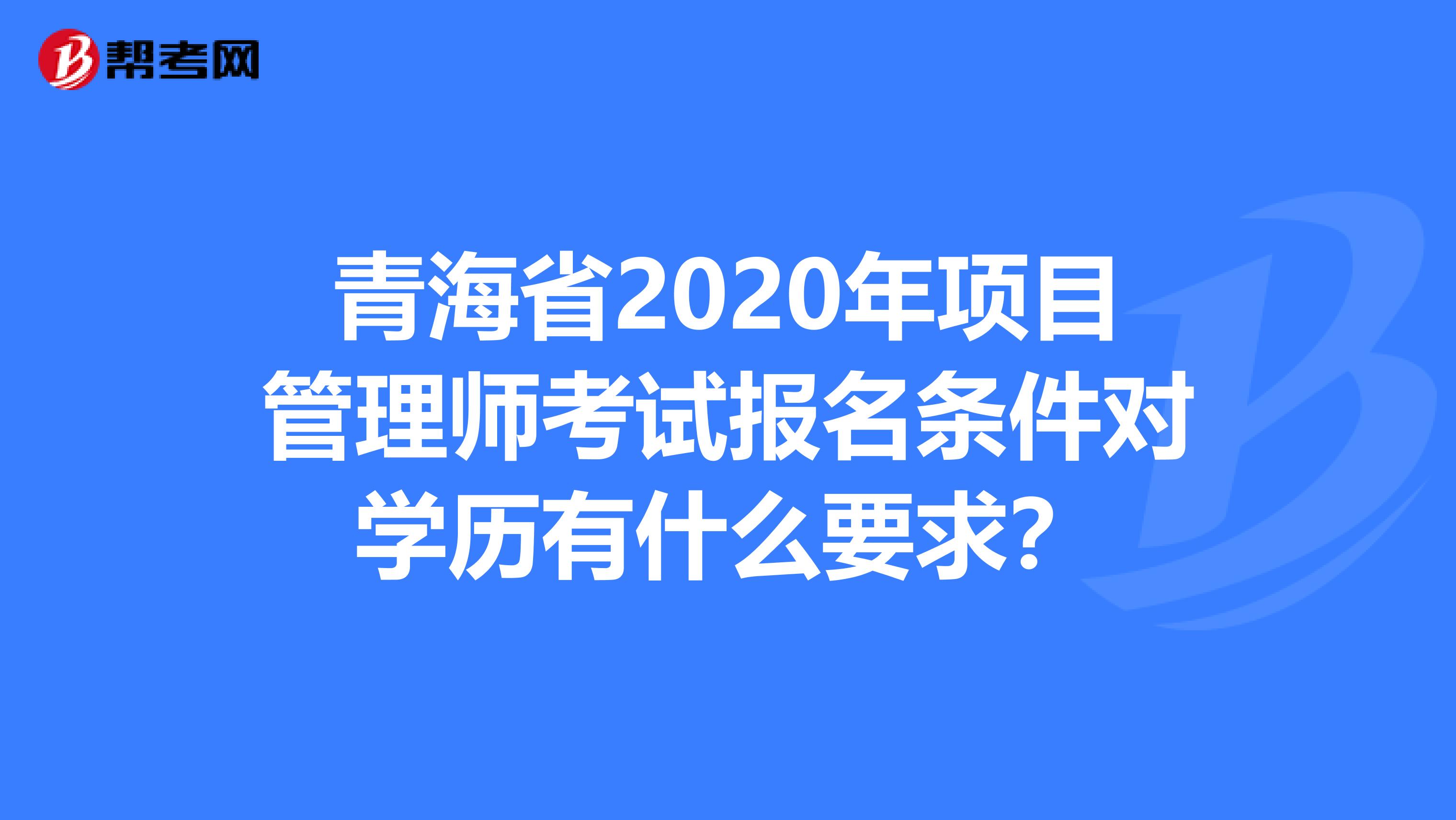 青海省2020年项目管理师考试报名条件对学历有什么要求？