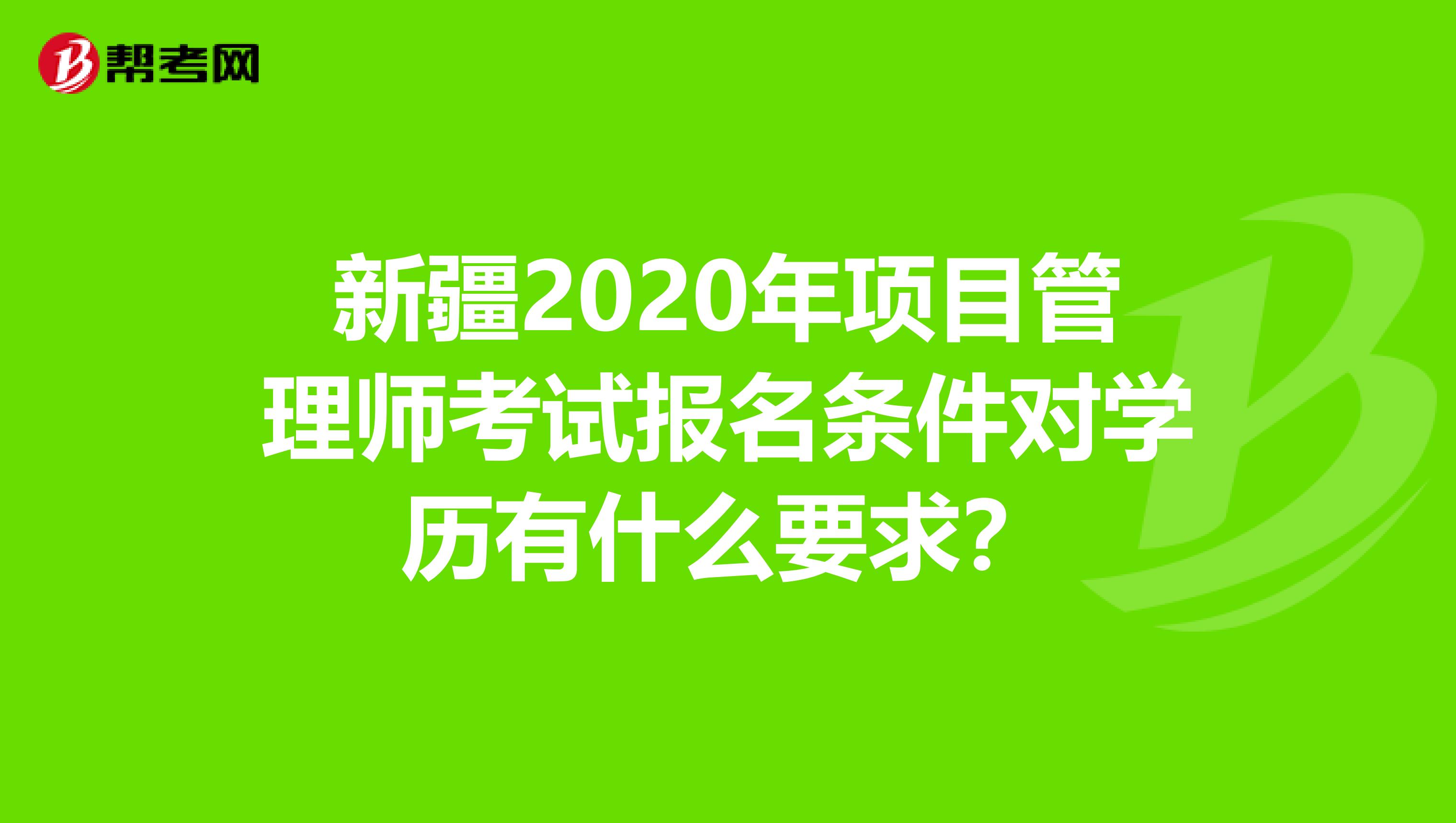 新疆2020年项目管理师考试报名条件对学历有什么要求？