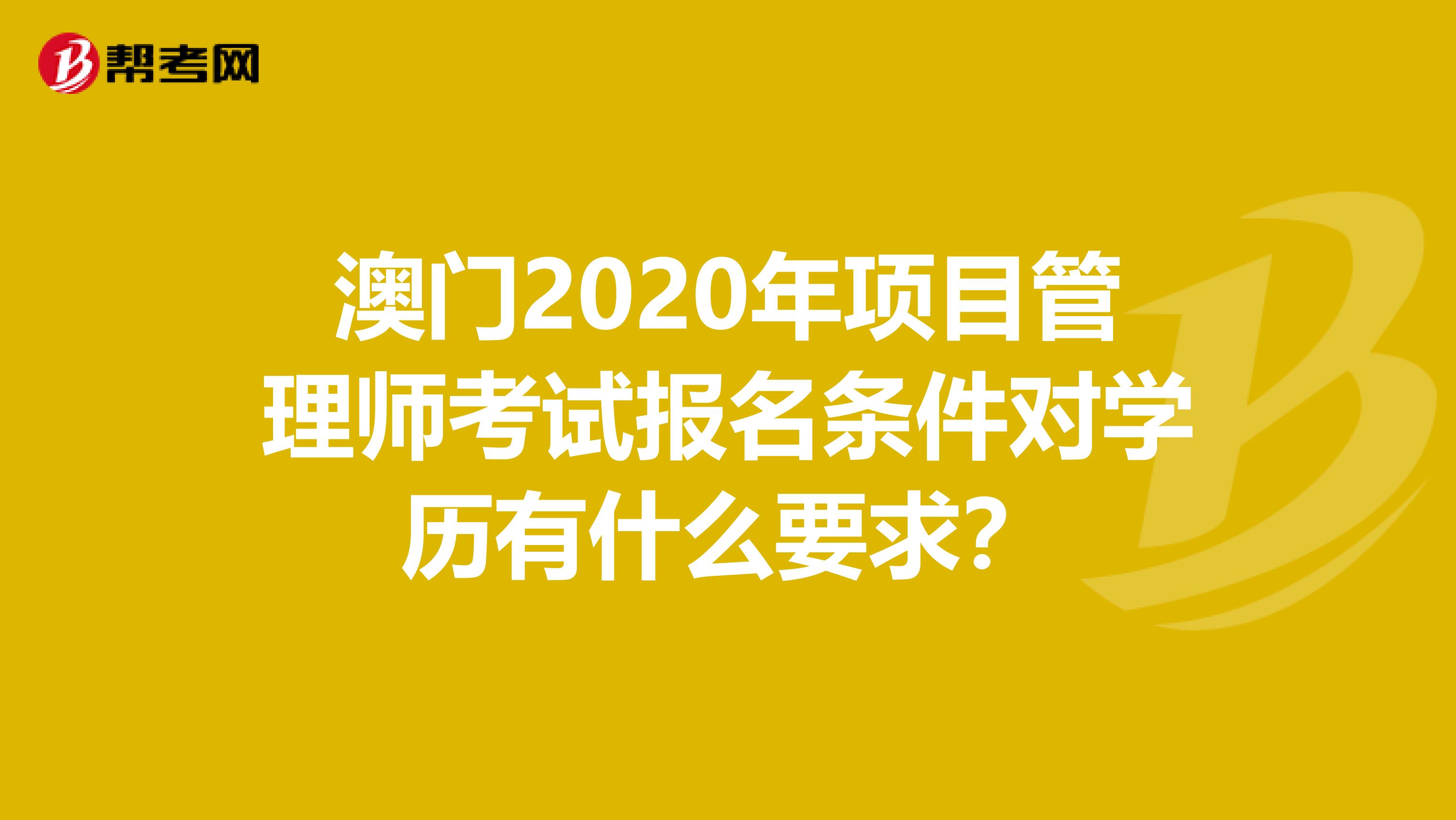 澳门2020年项目管理师考试报名条件对学历有什么要求？