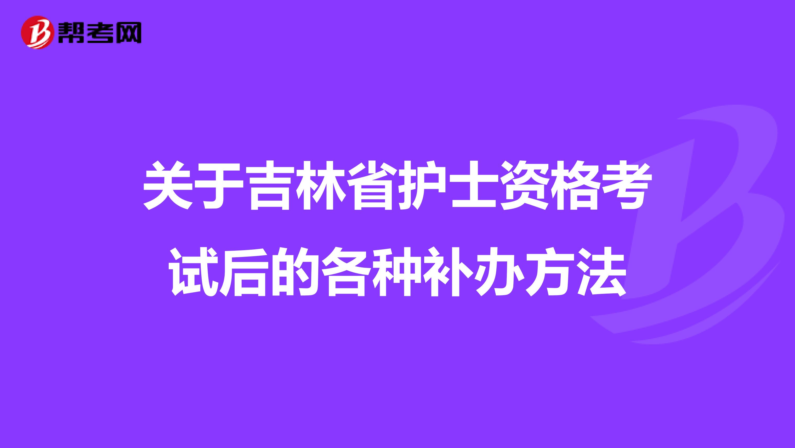 关于吉林省护士资格考试后的各种补办方法