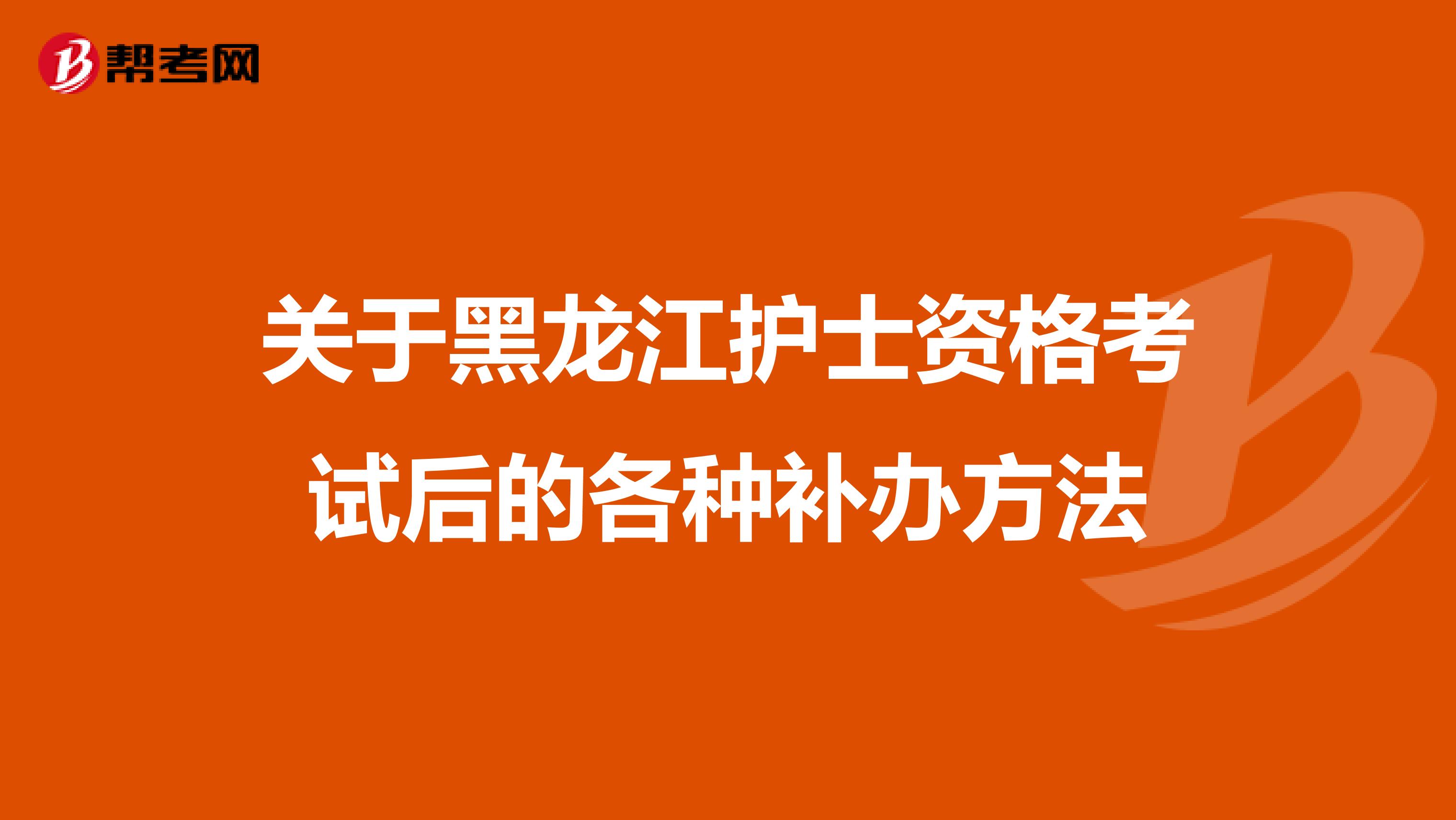 关于黑龙江护士资格考试后的各种补办方法