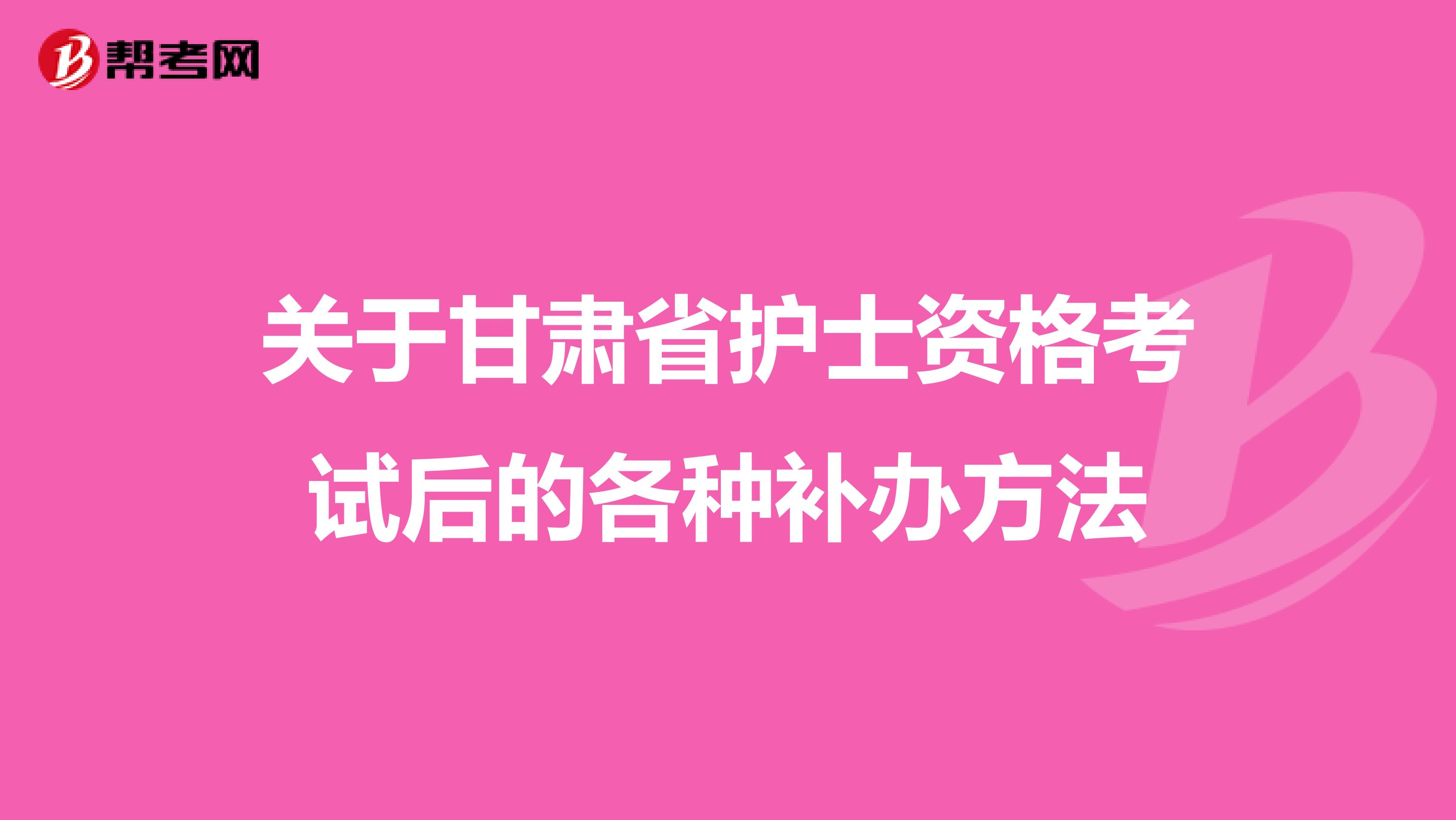 关于甘肃省护士资格考试后的各种补办方法