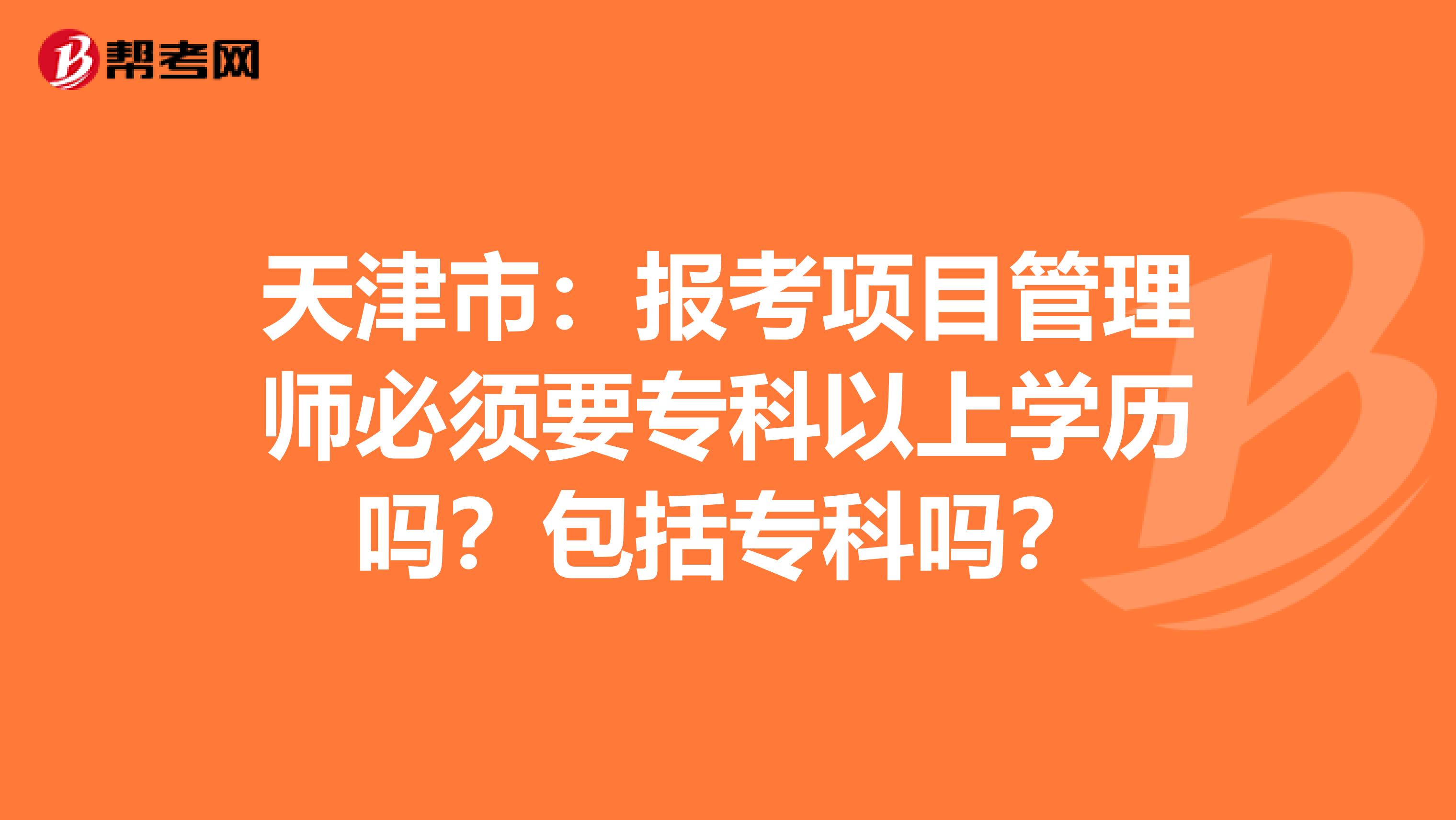 天津市：报考项目管理师必须要专科以上学历吗？包括专科吗？