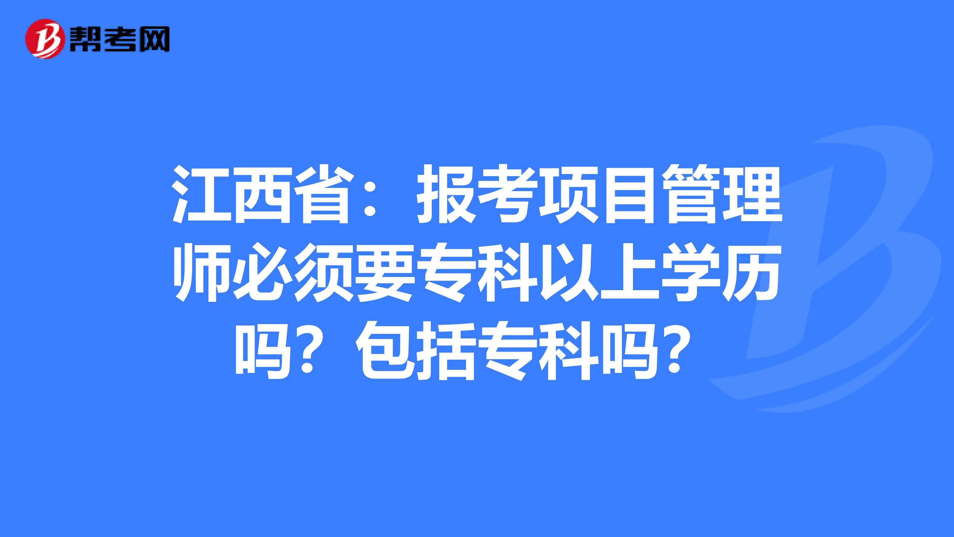 江西省：报考项目管理师必须要专科以上学历吗？包括专科吗？