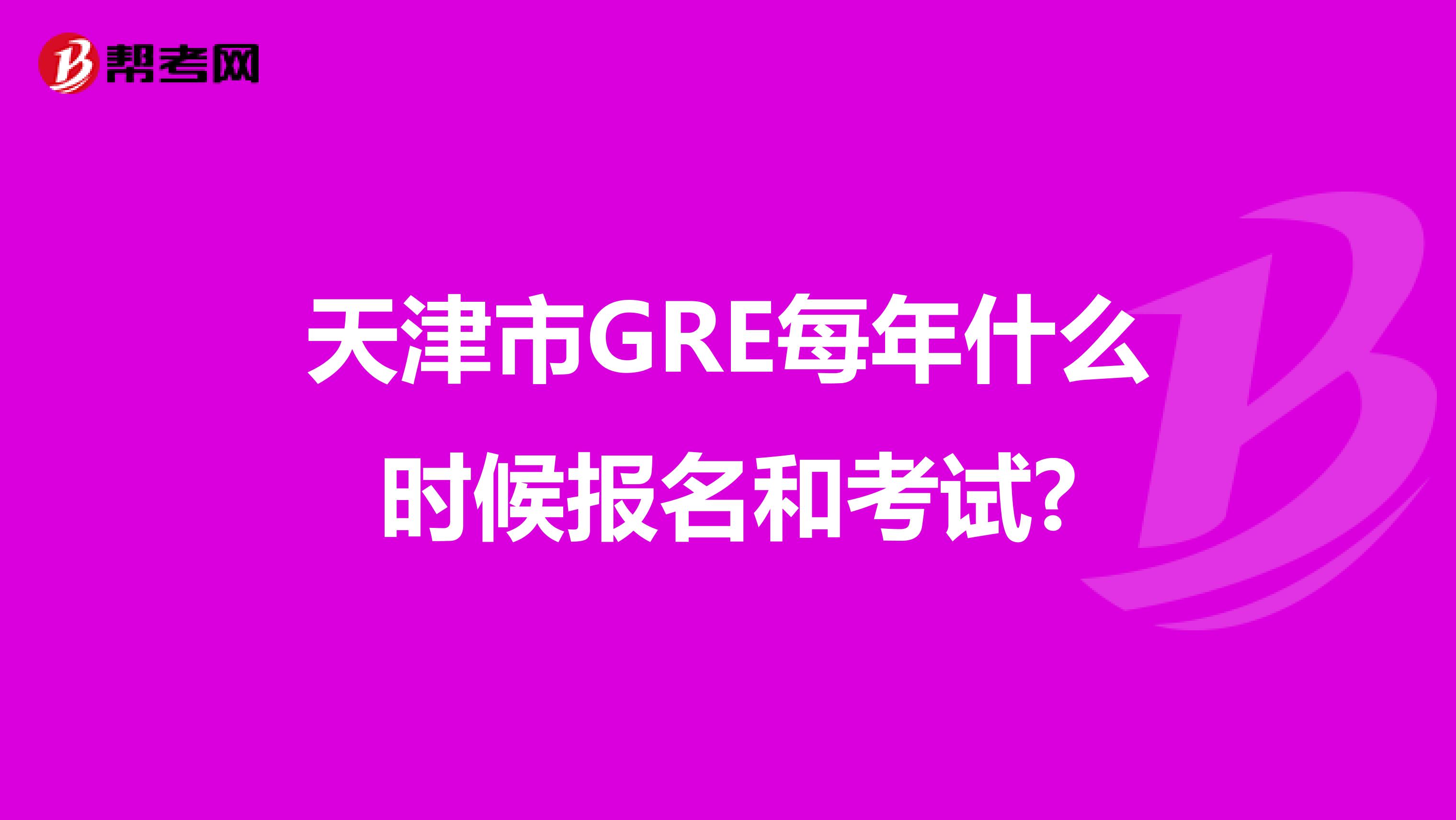 天津市GRE每年什么时候报名和考试?