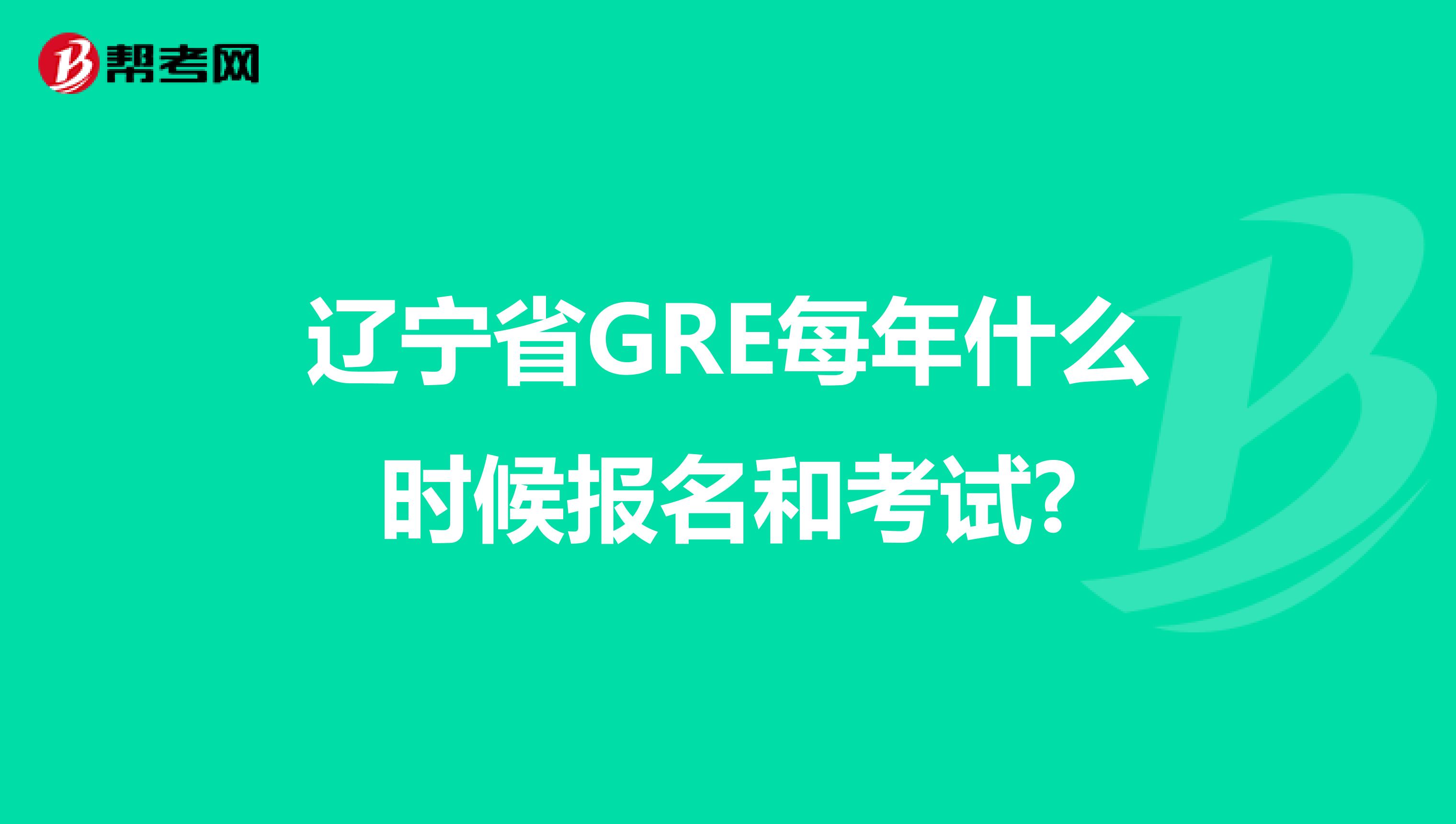 辽宁省GRE每年什么时候报名和考试?