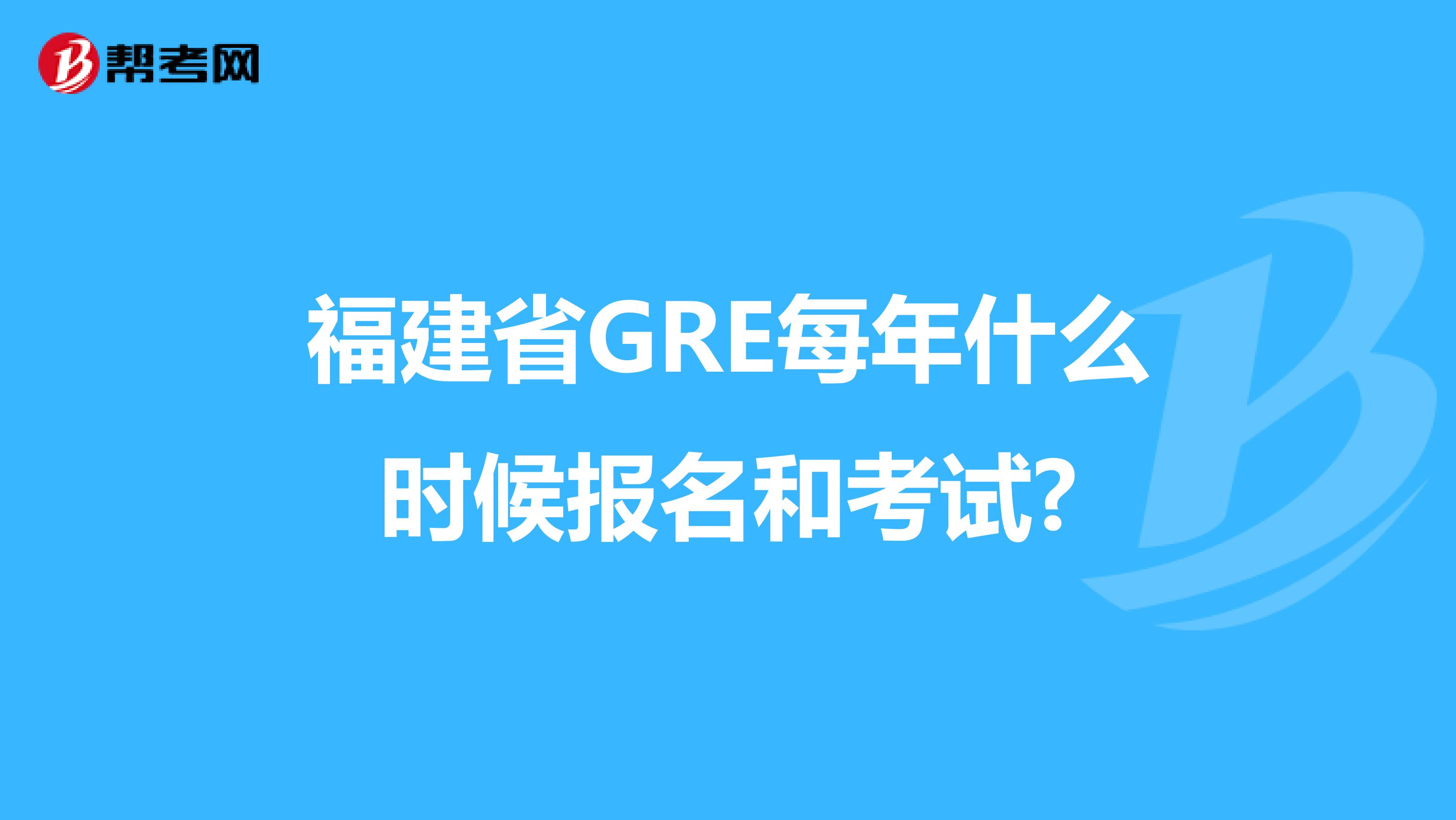 福建省GRE每年什么时候报名和考试?