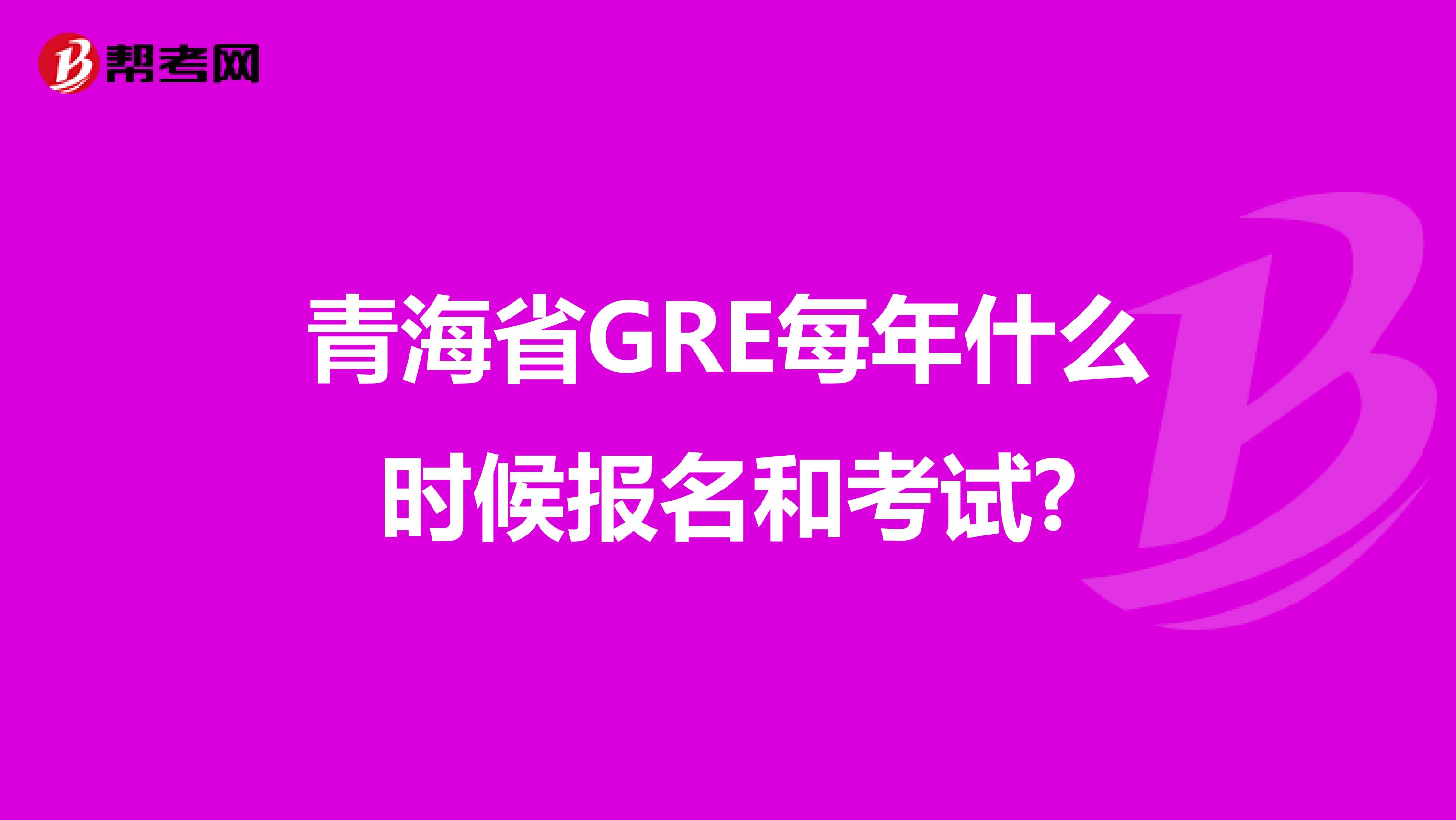 青海省GRE每年什么时候报名和考试?