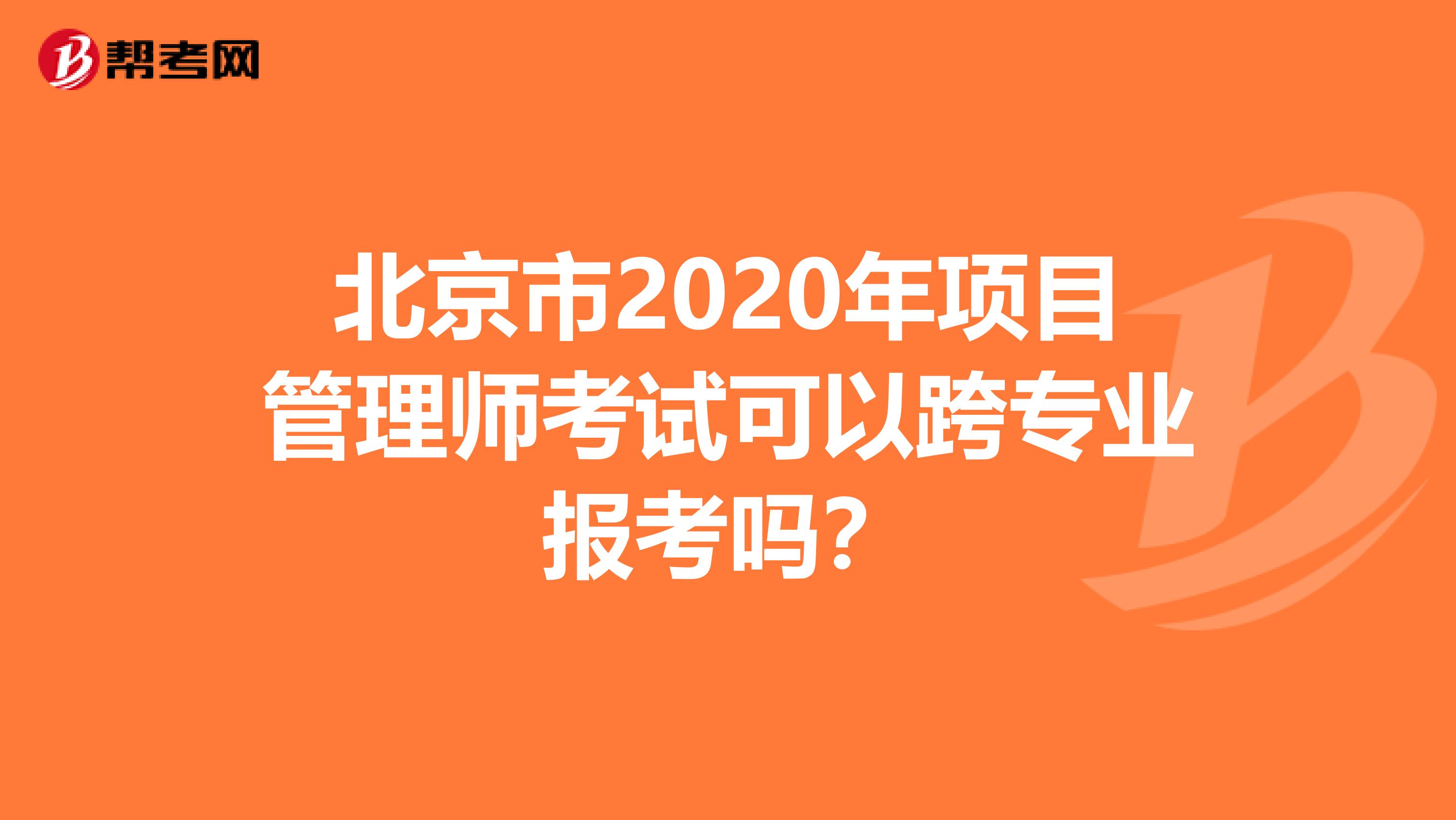 北京市2020年项目管理师考试可以跨专业报考吗？