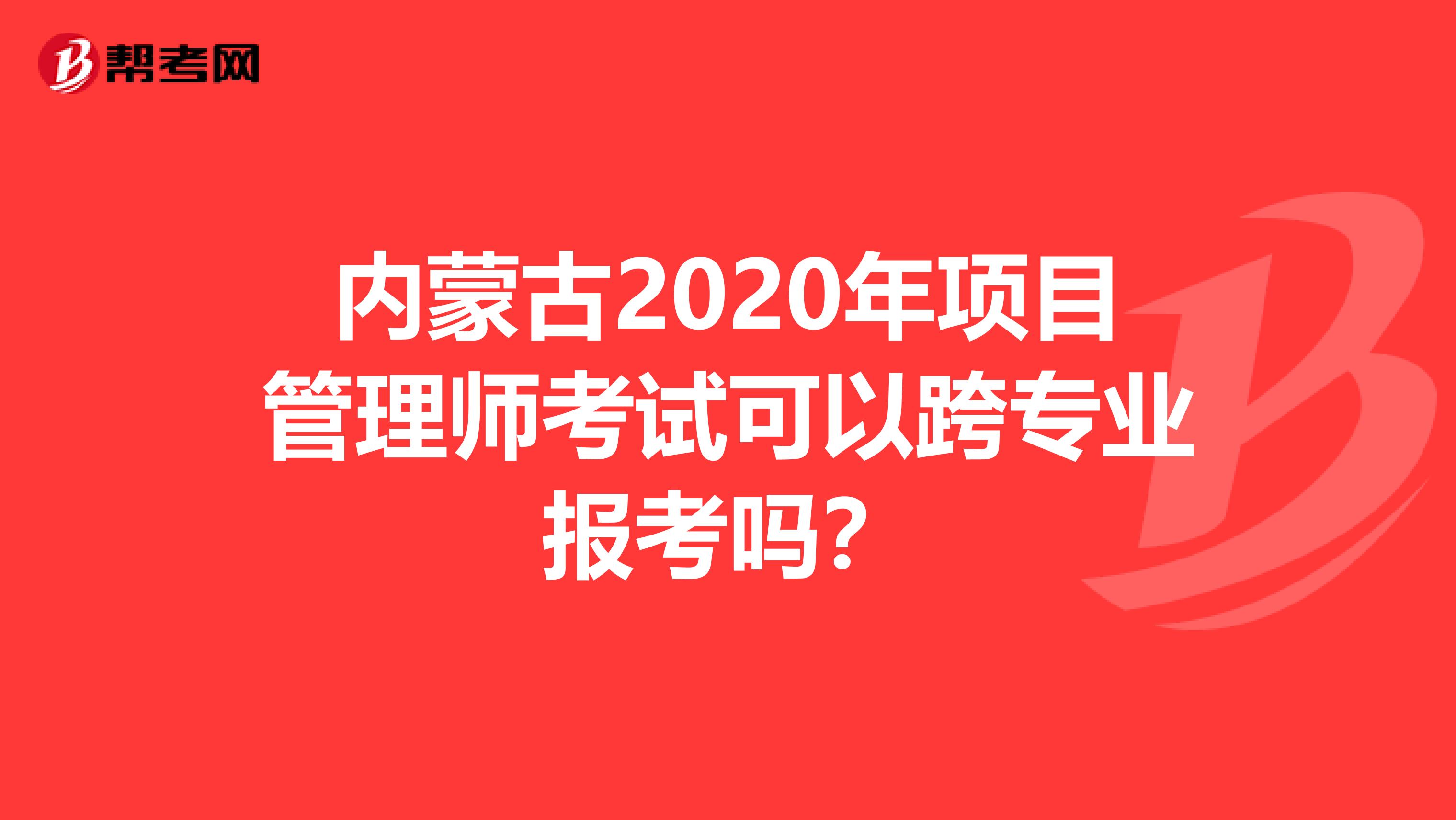 内蒙古2020年项目管理师考试可以跨专业报考吗？