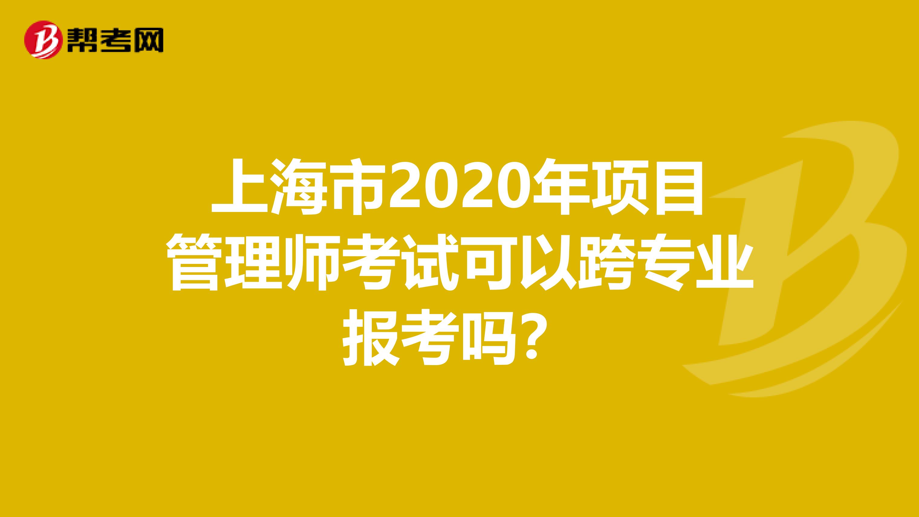 上海市2020年项目管理师考试可以跨专业报考吗？