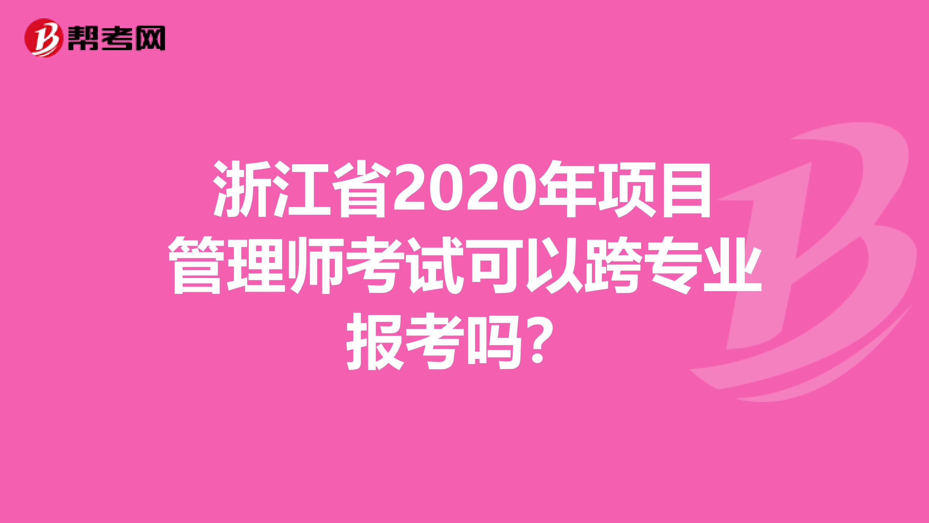 浙江省2020年项目管理师考试可以跨专业报考吗？