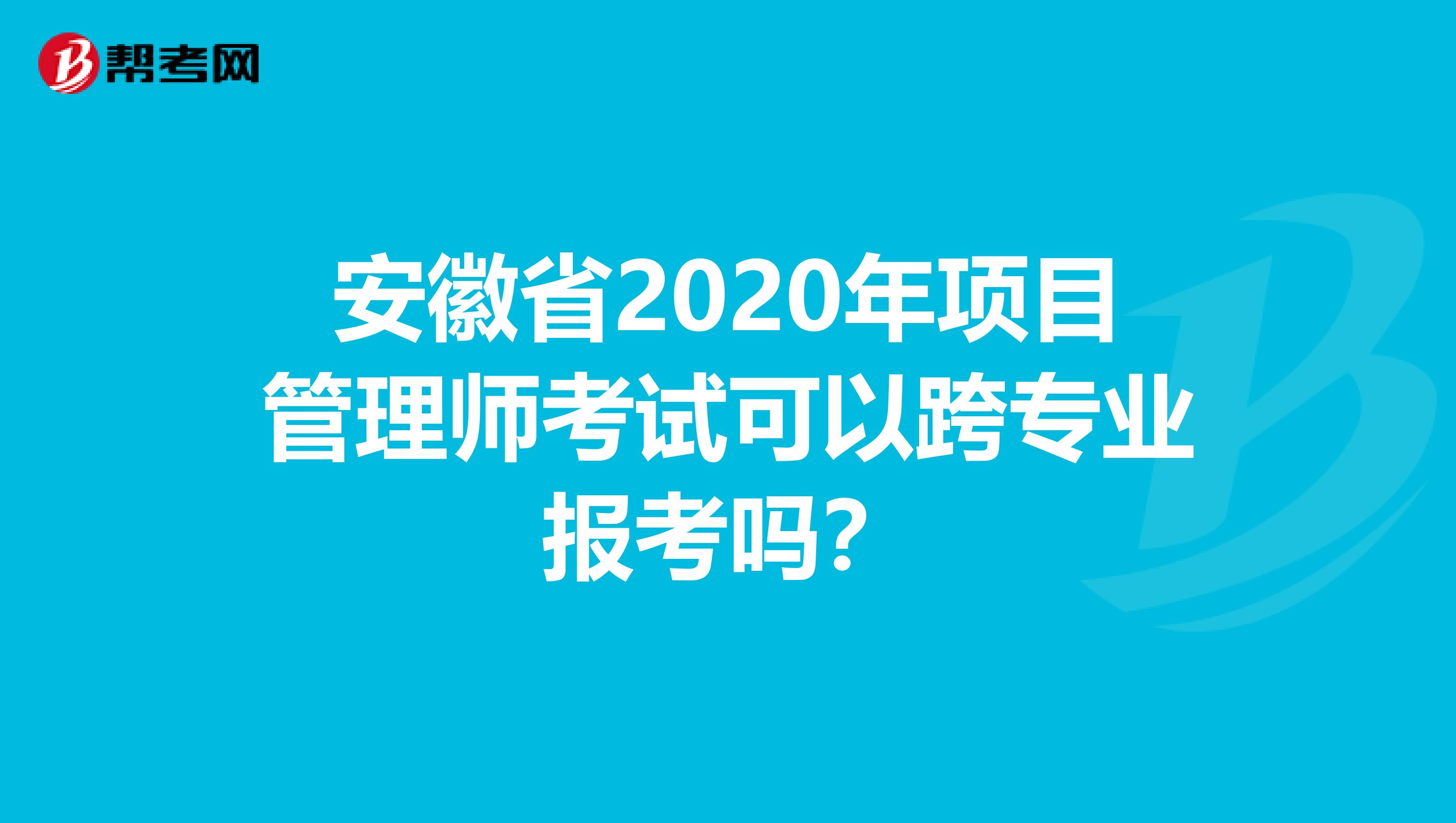 安徽省2020年项目管理师考试可以跨专业报考吗？