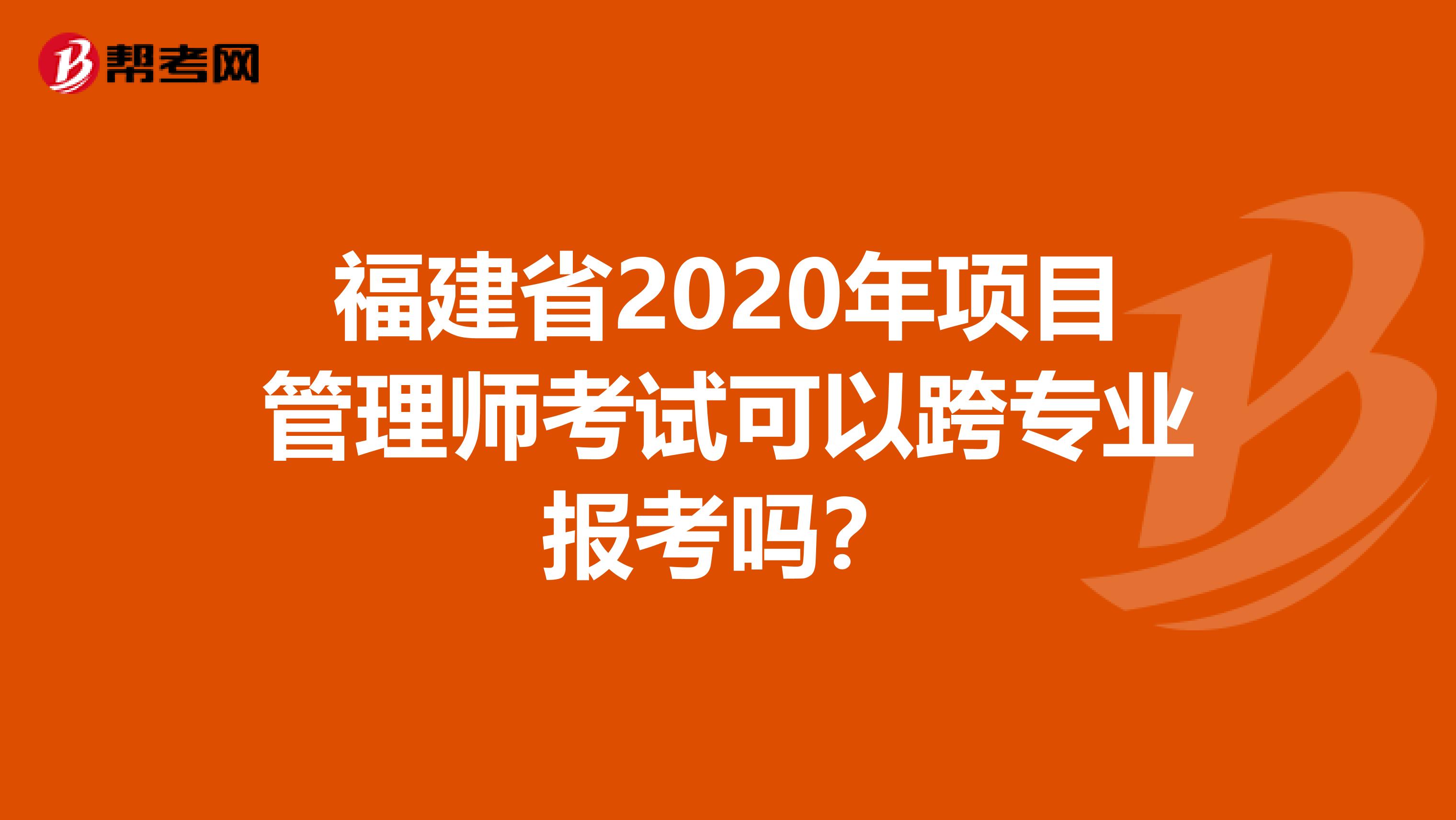 福建省2020年项目管理师考试可以跨专业报考吗？