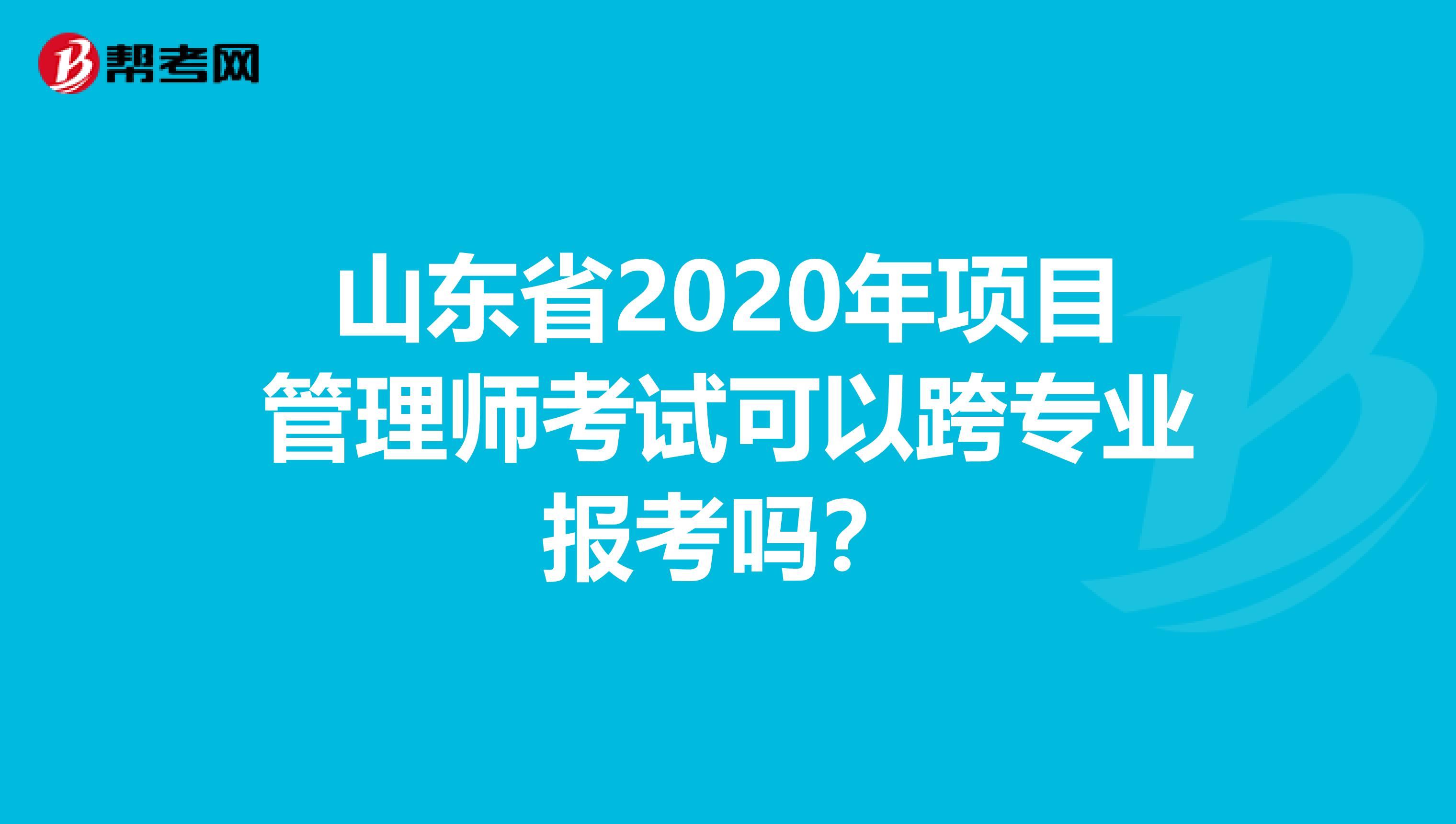 山东省2020年项目管理师考试可以跨专业报考吗？