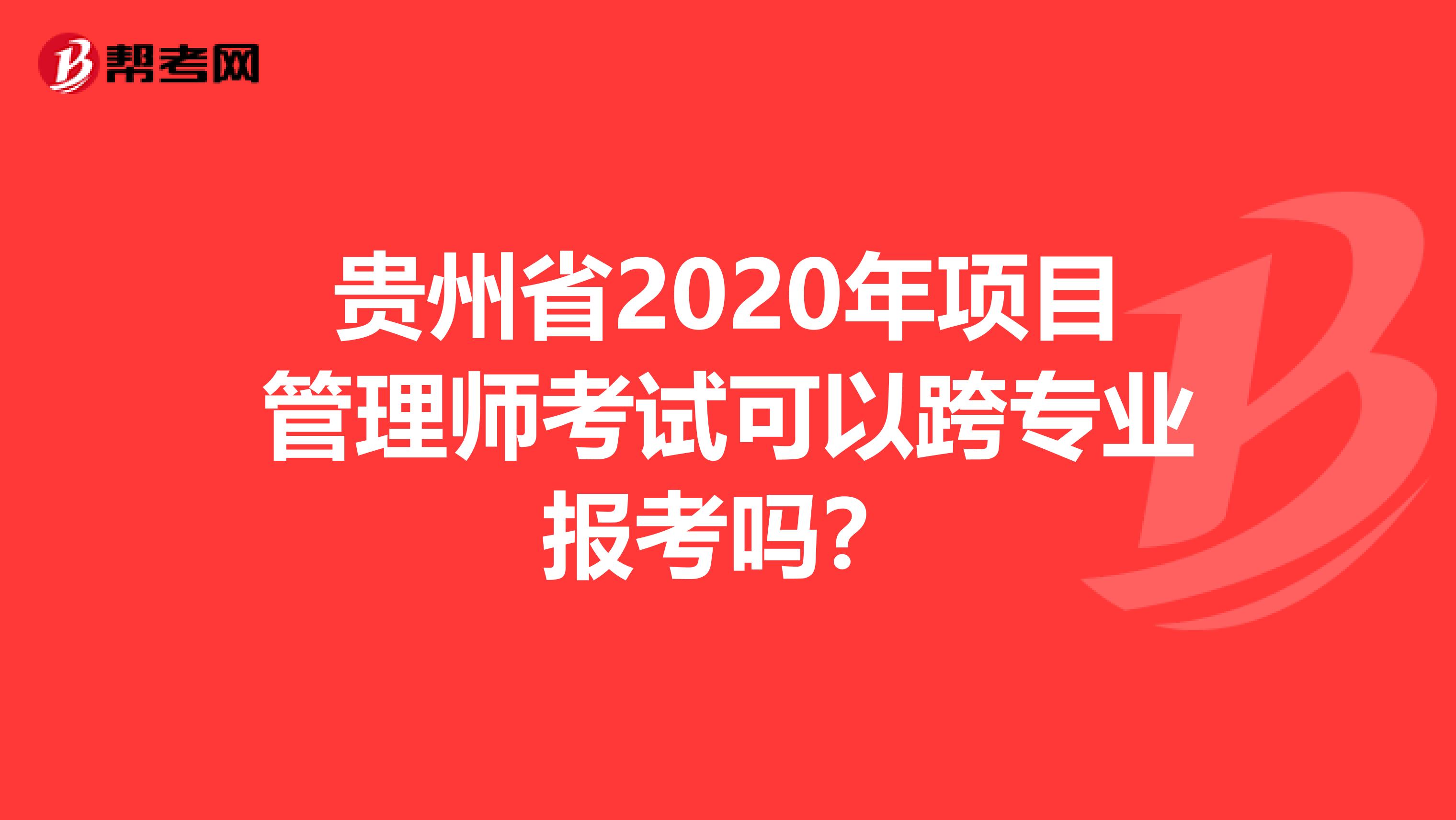 贵州省2020年项目管理师考试可以跨专业报考吗？