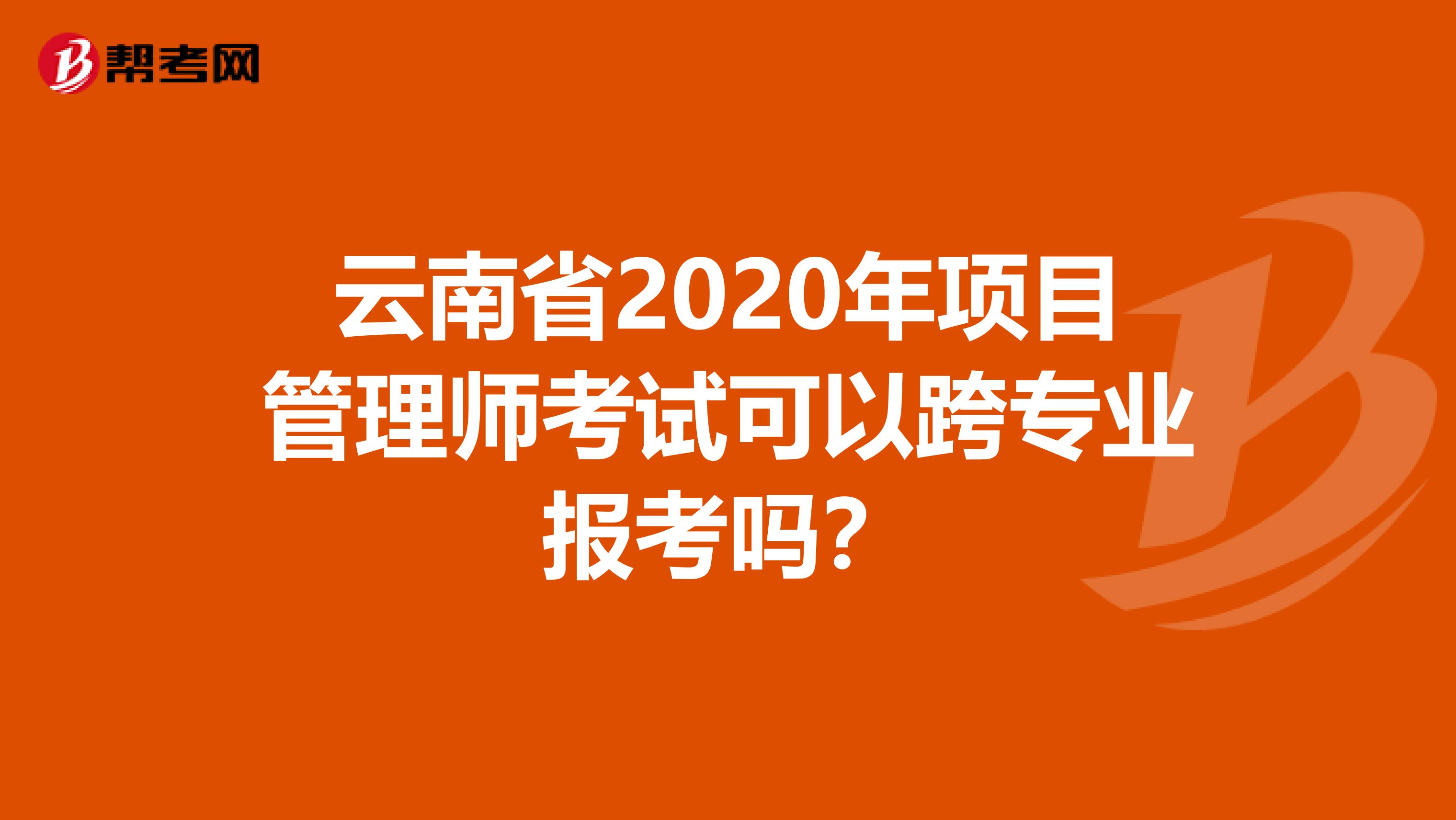 云南省2020年项目管理师考试可以跨专业报考吗？