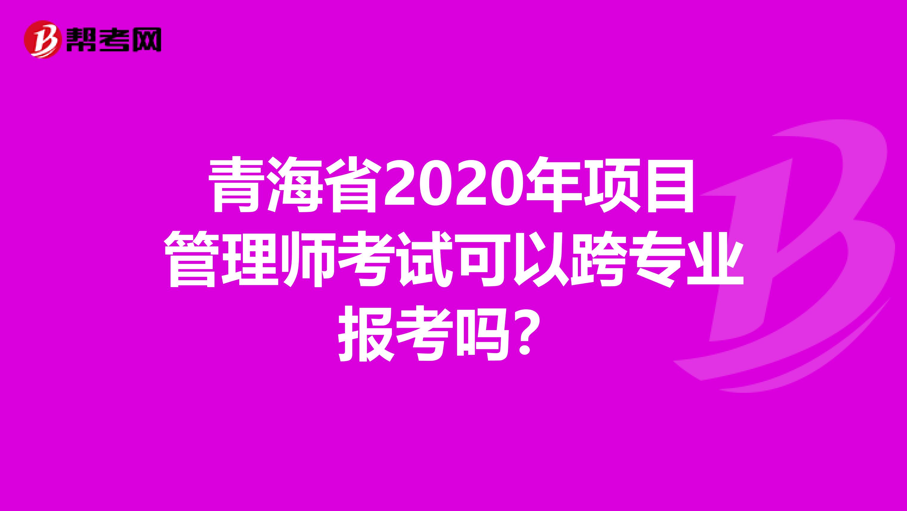 青海省2020年项目管理师考试可以跨专业报考吗？