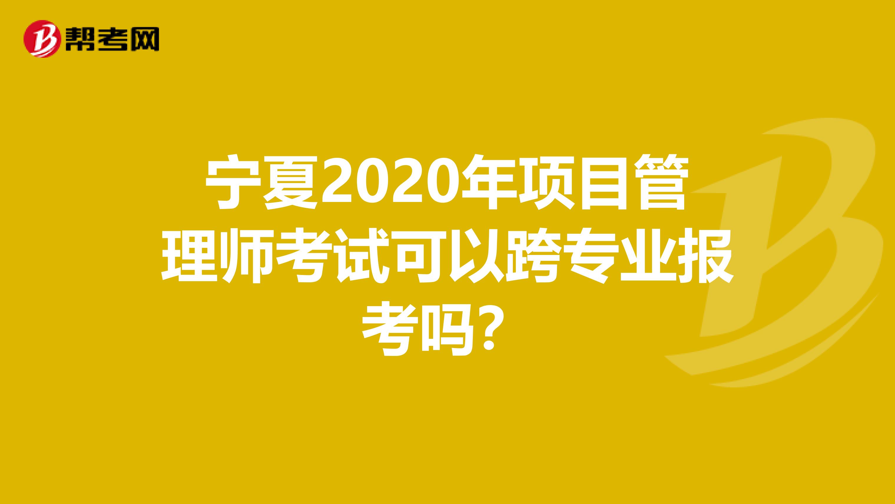 宁夏2020年项目管理师考试可以跨专业报考吗？