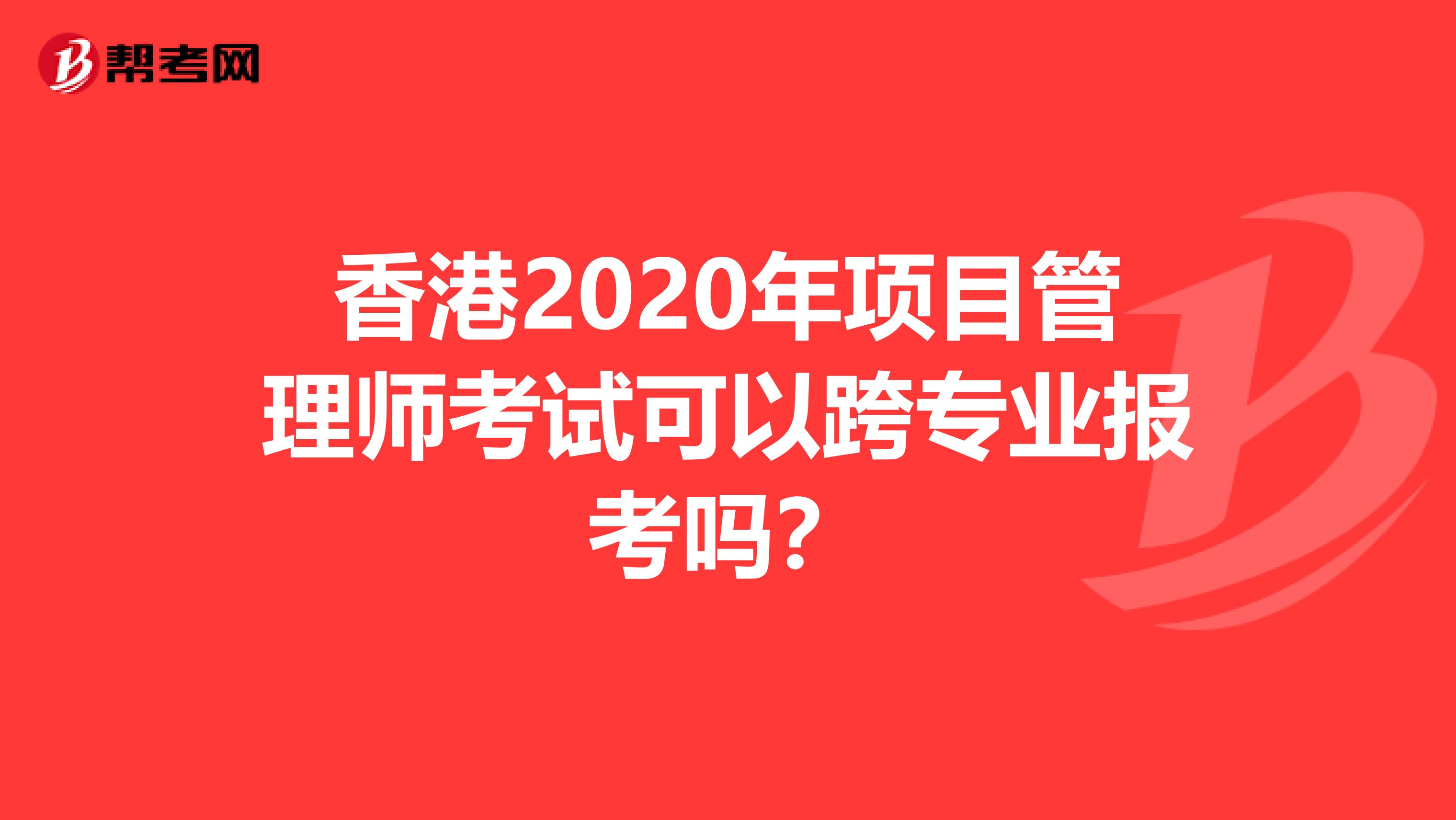 香港2020年项目管理师考试可以跨专业报考吗？