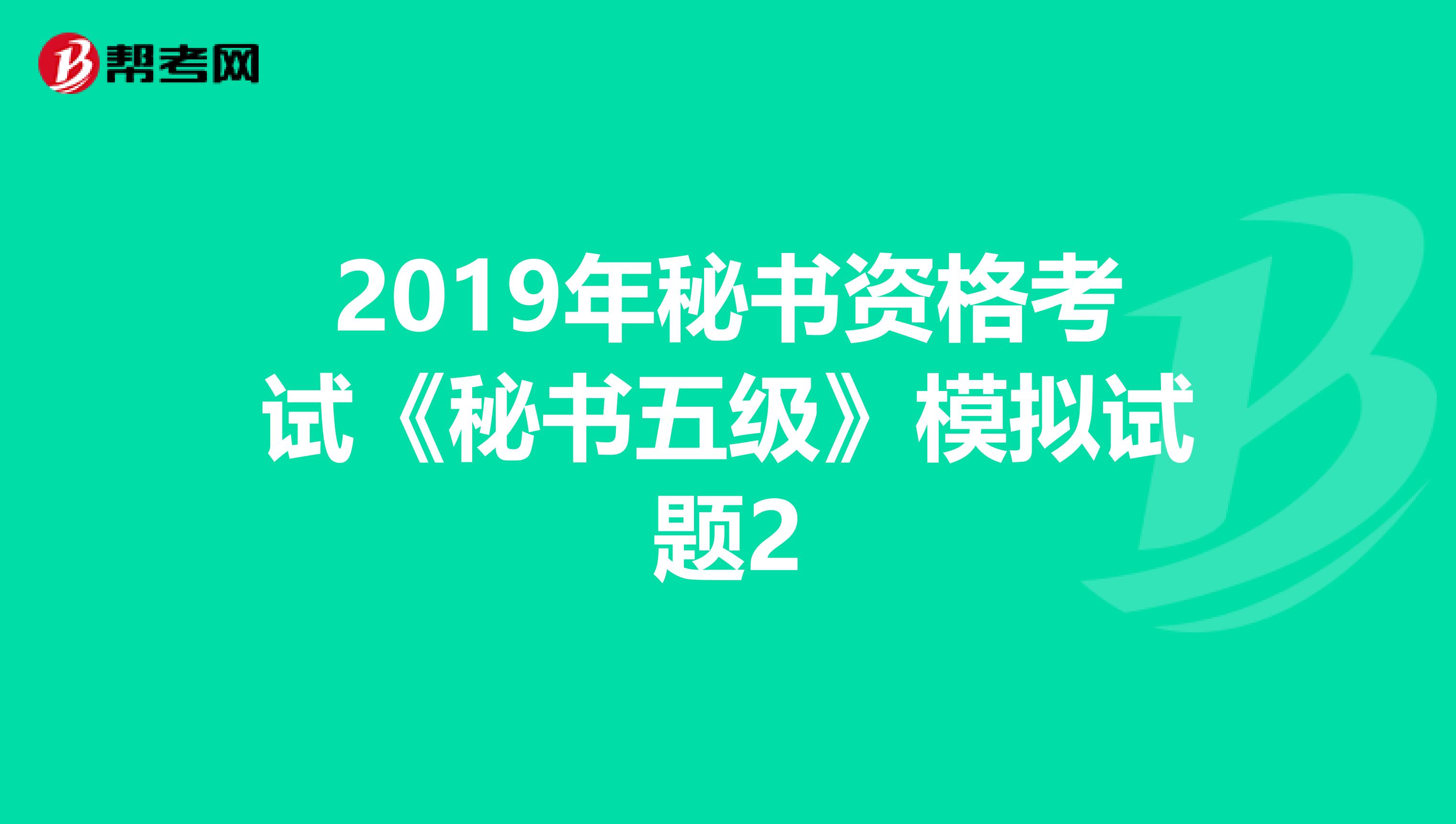 2019年秘书资格考试《秘书五级》模拟试题2