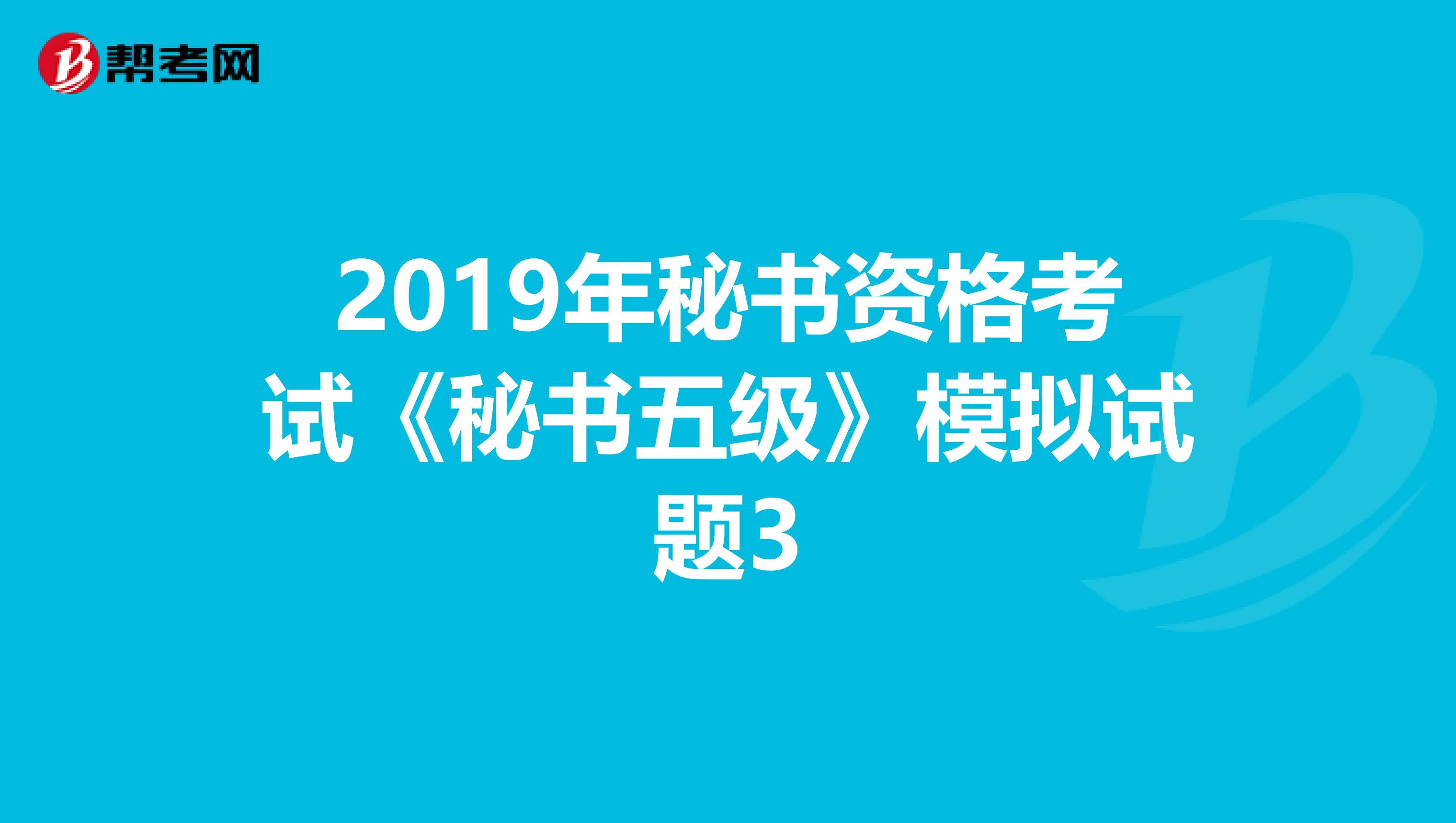 2019年秘书资格考试《秘书五级》模拟试题3