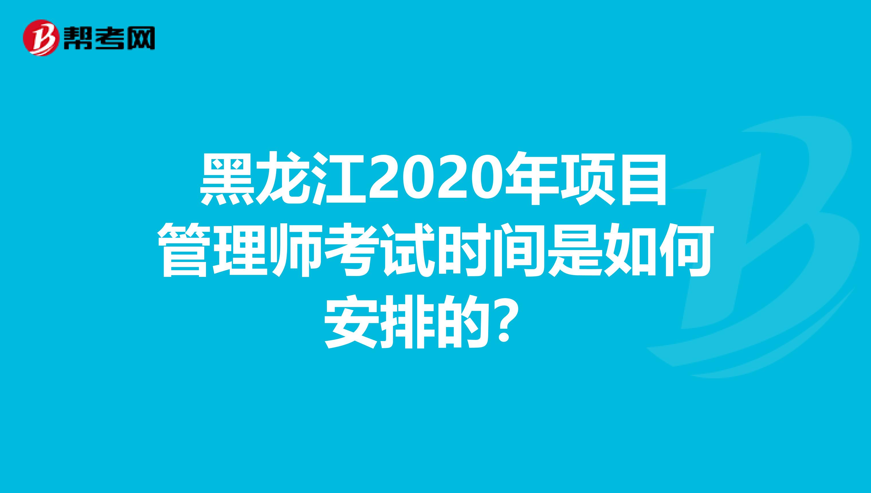 黑龙江2020年项目管理师考试时间是如何安排的？