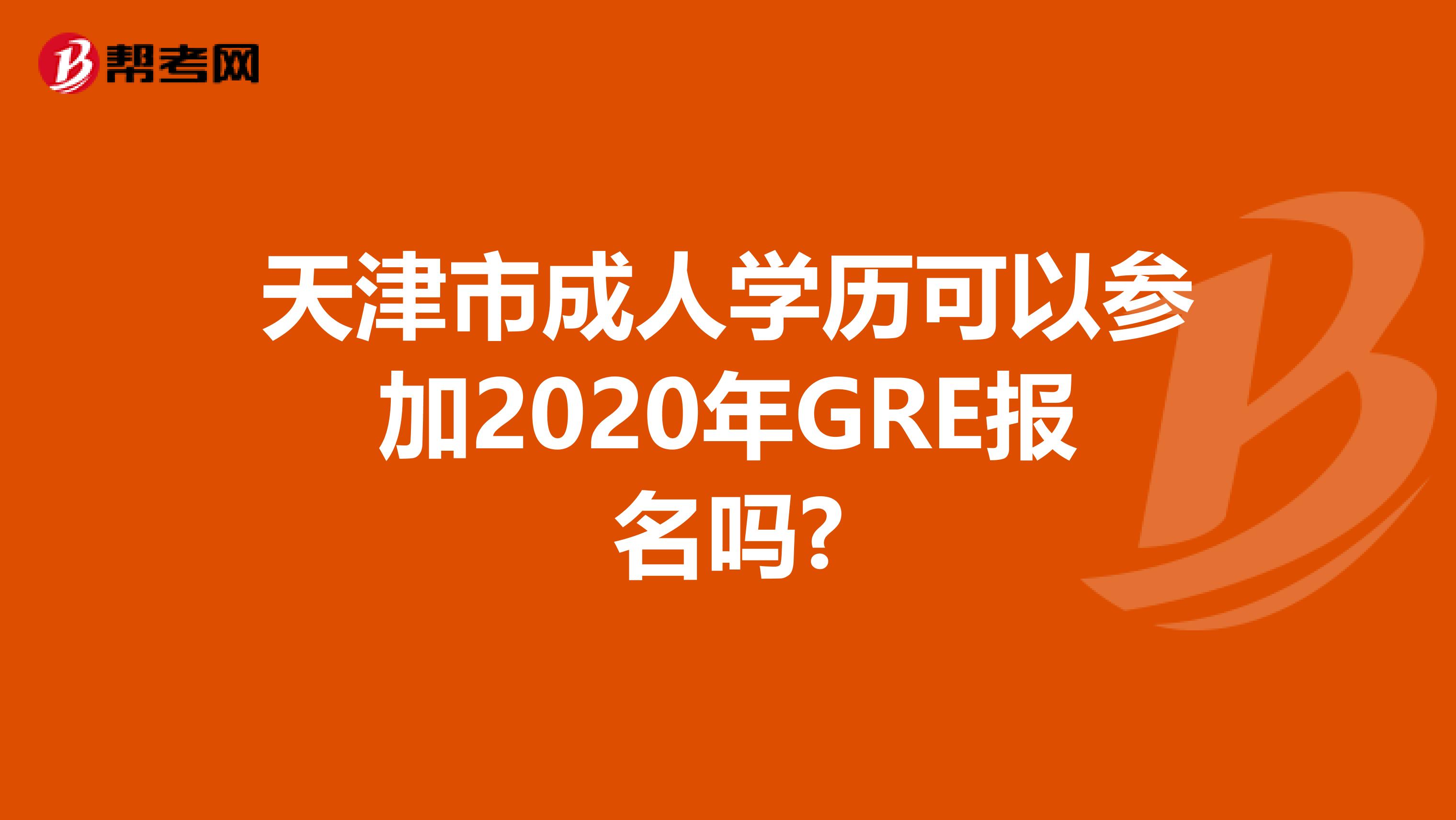 天津市成人学历可以参加2020年GRE报名吗?