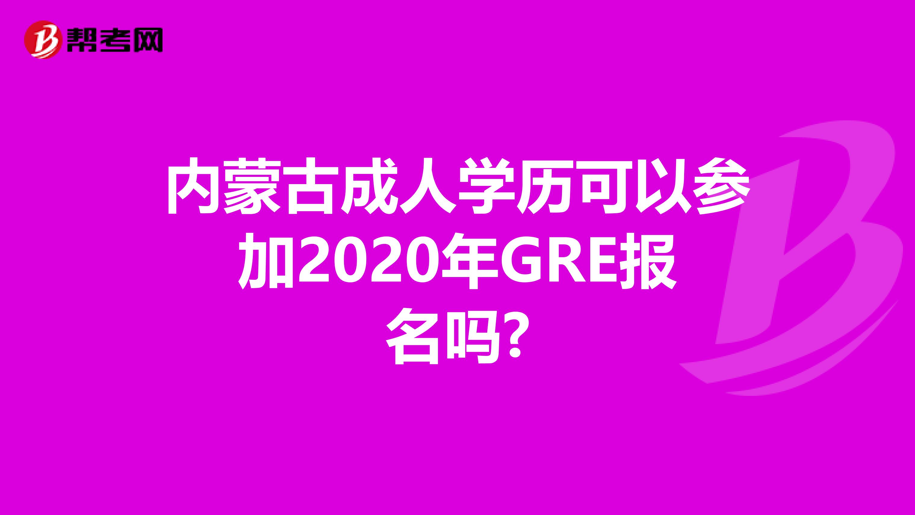 内蒙古成人学历可以参加2020年GRE报名吗?