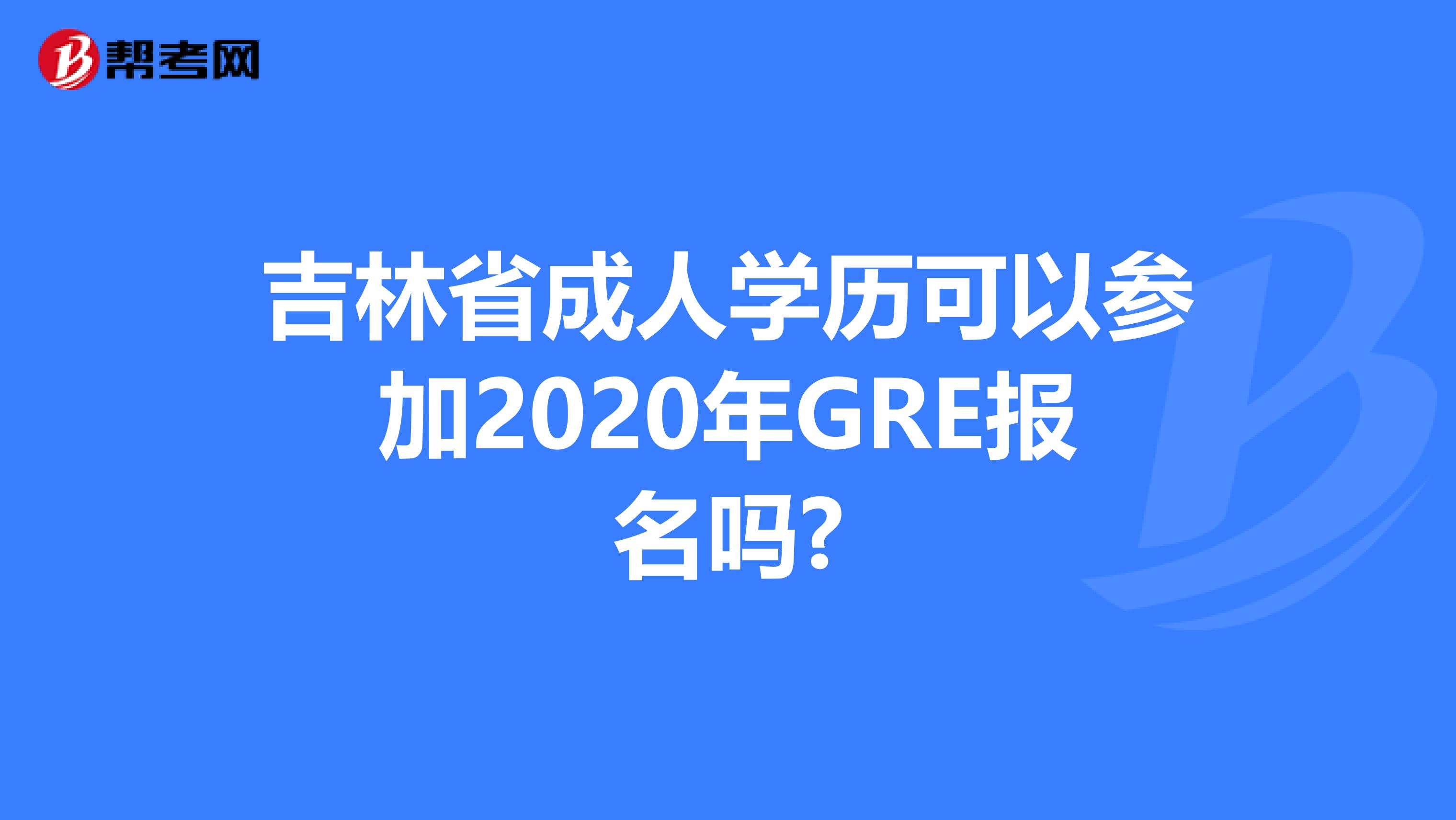 吉林省成人學歷可以參加2020年GRE報名嗎?