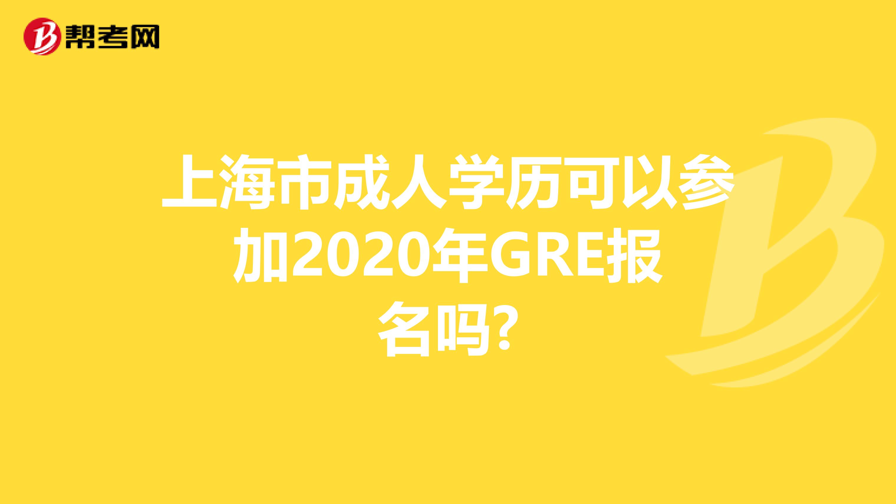 上海市成人学历可以参加2020年GRE报名吗?