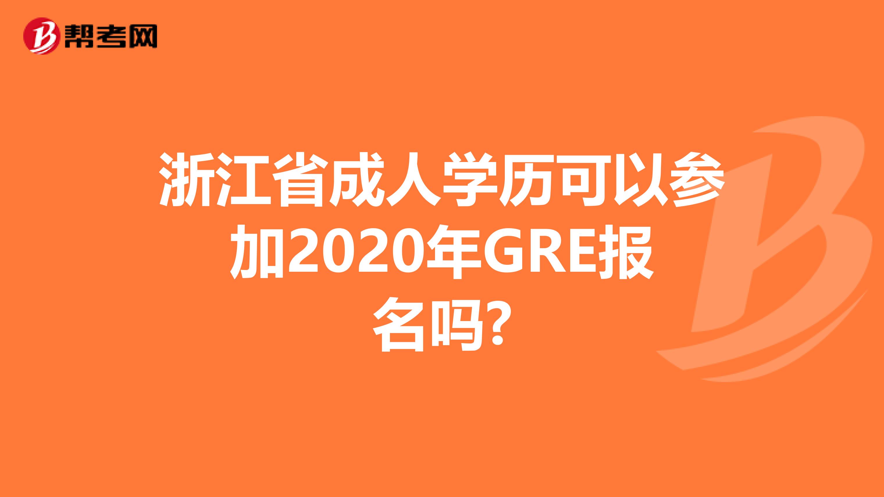 浙江省成人学历可以参加2020年GRE报名吗?