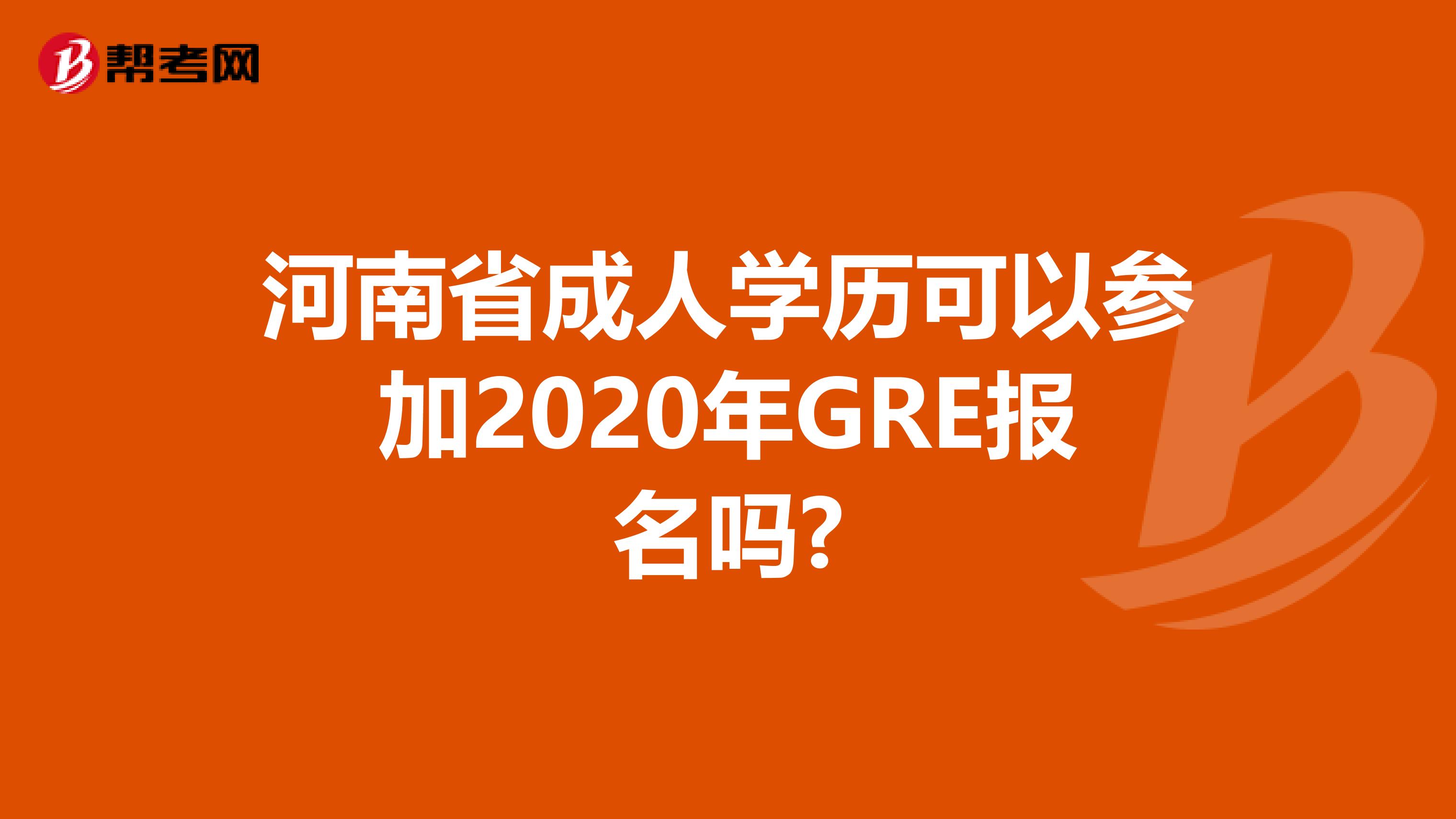 河南省成人学历可以参加2020年GRE报名吗?