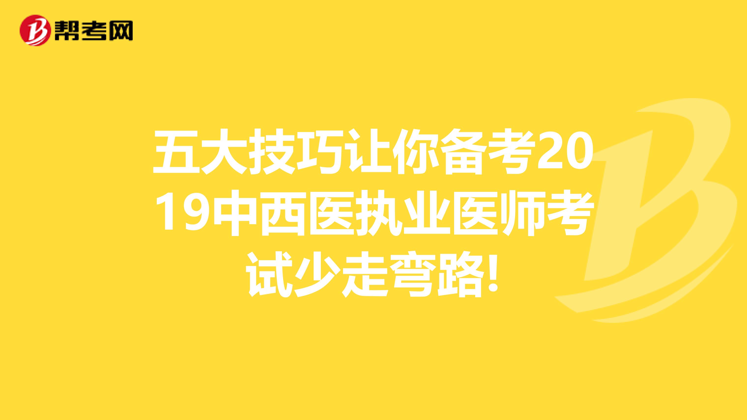 五大技巧让你备考2019中西医执业医师考试少走弯路!