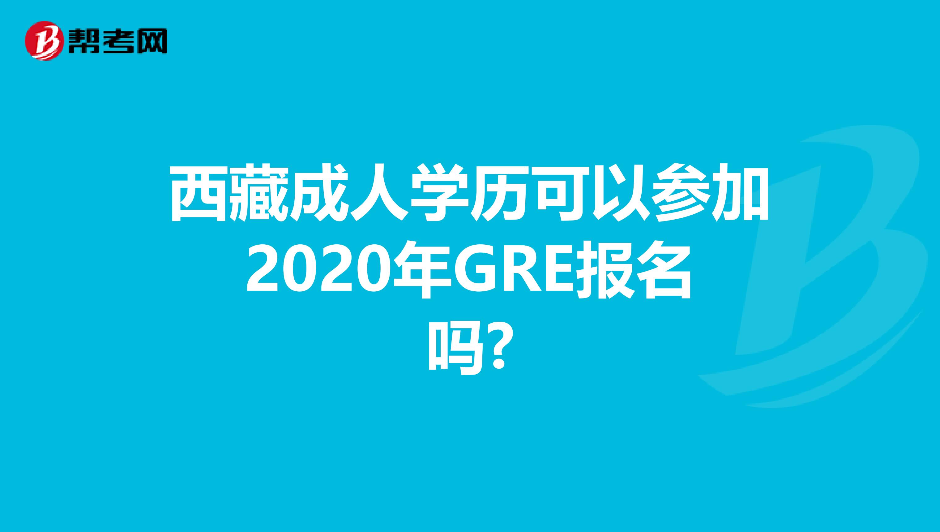 西藏成人学历可以参加2020年GRE报名吗?