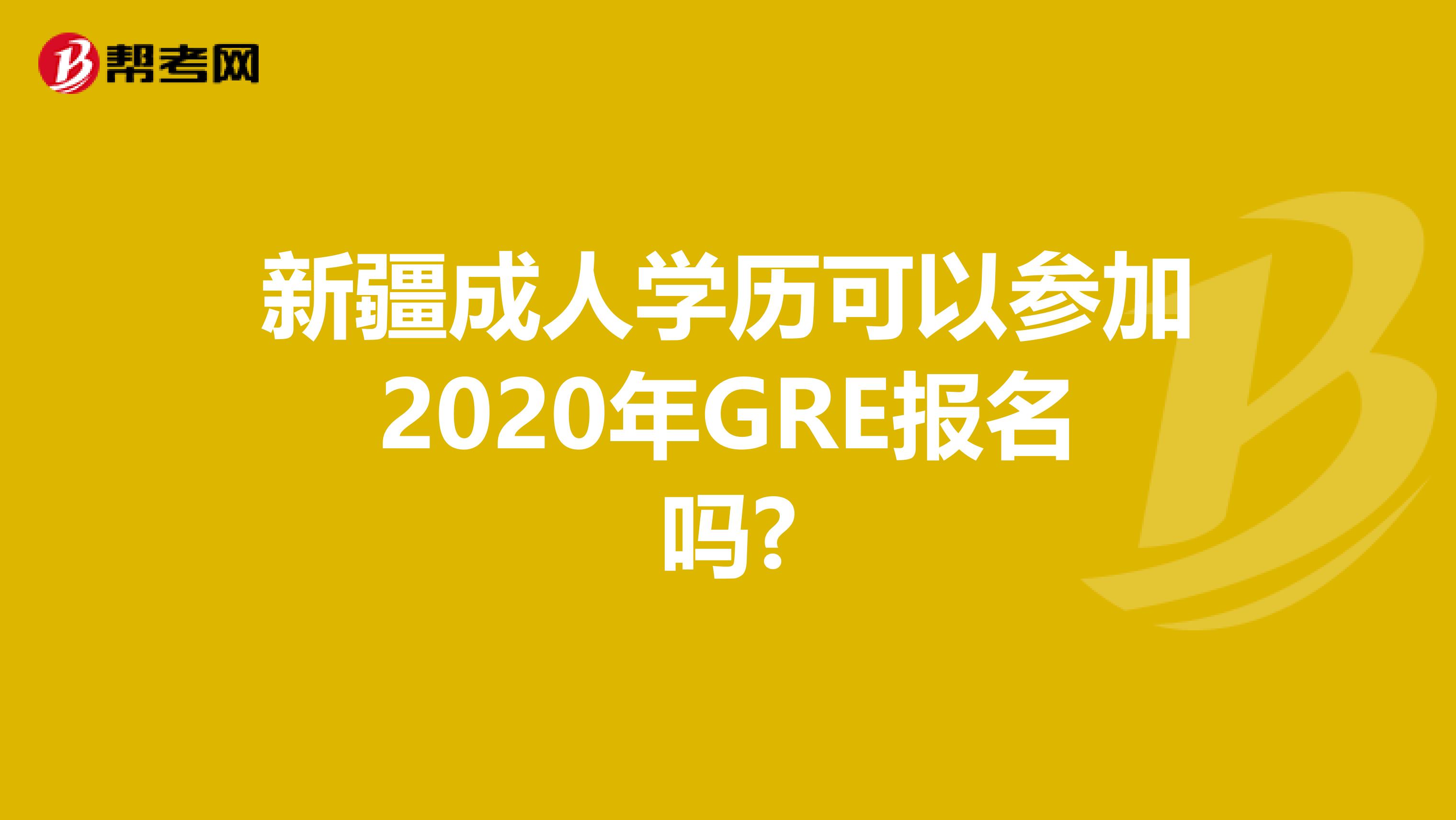 新疆成人学历可以参加2020年GRE报名吗?