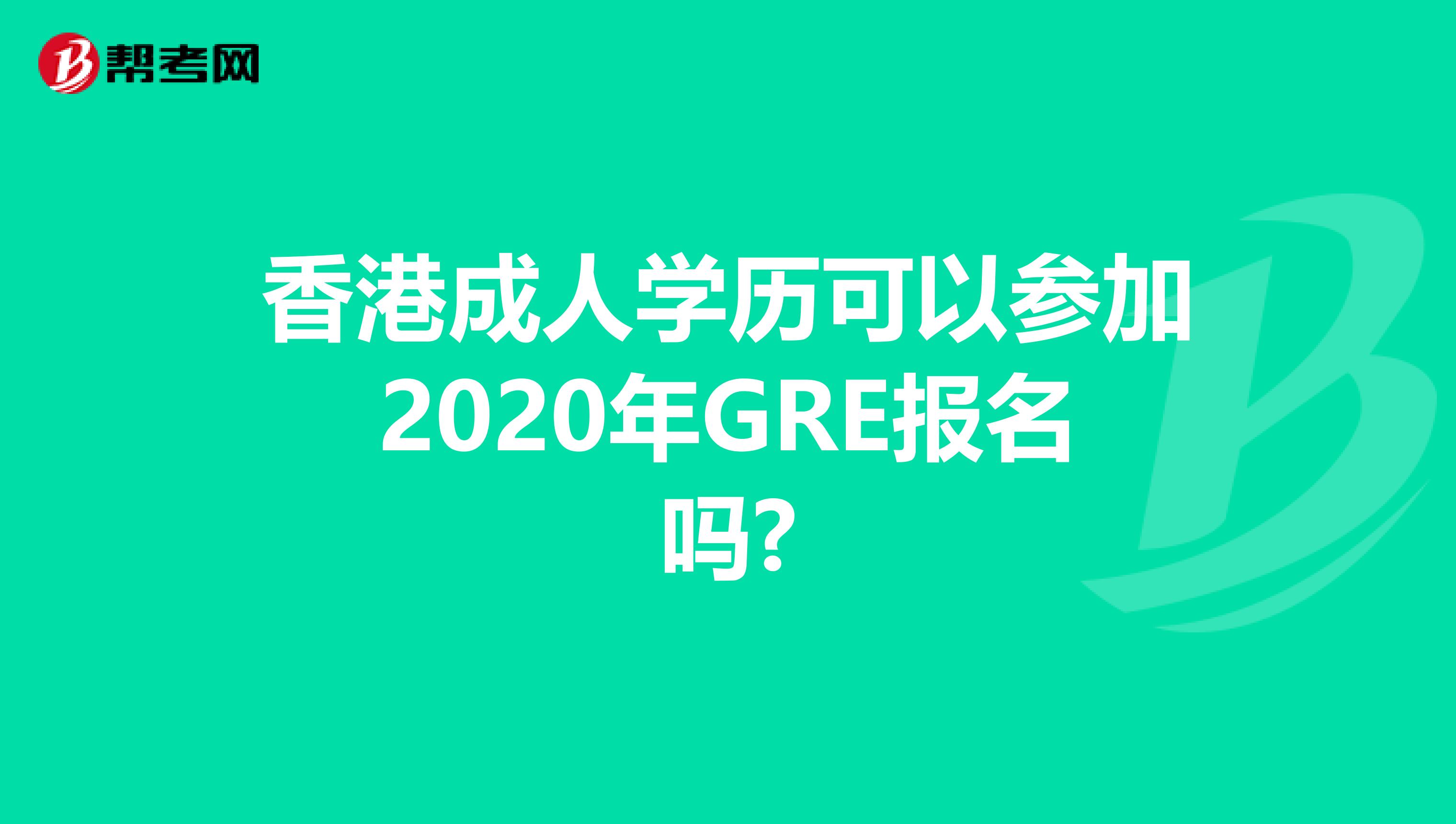 香港成人学历可以参加2020年GRE报名吗?