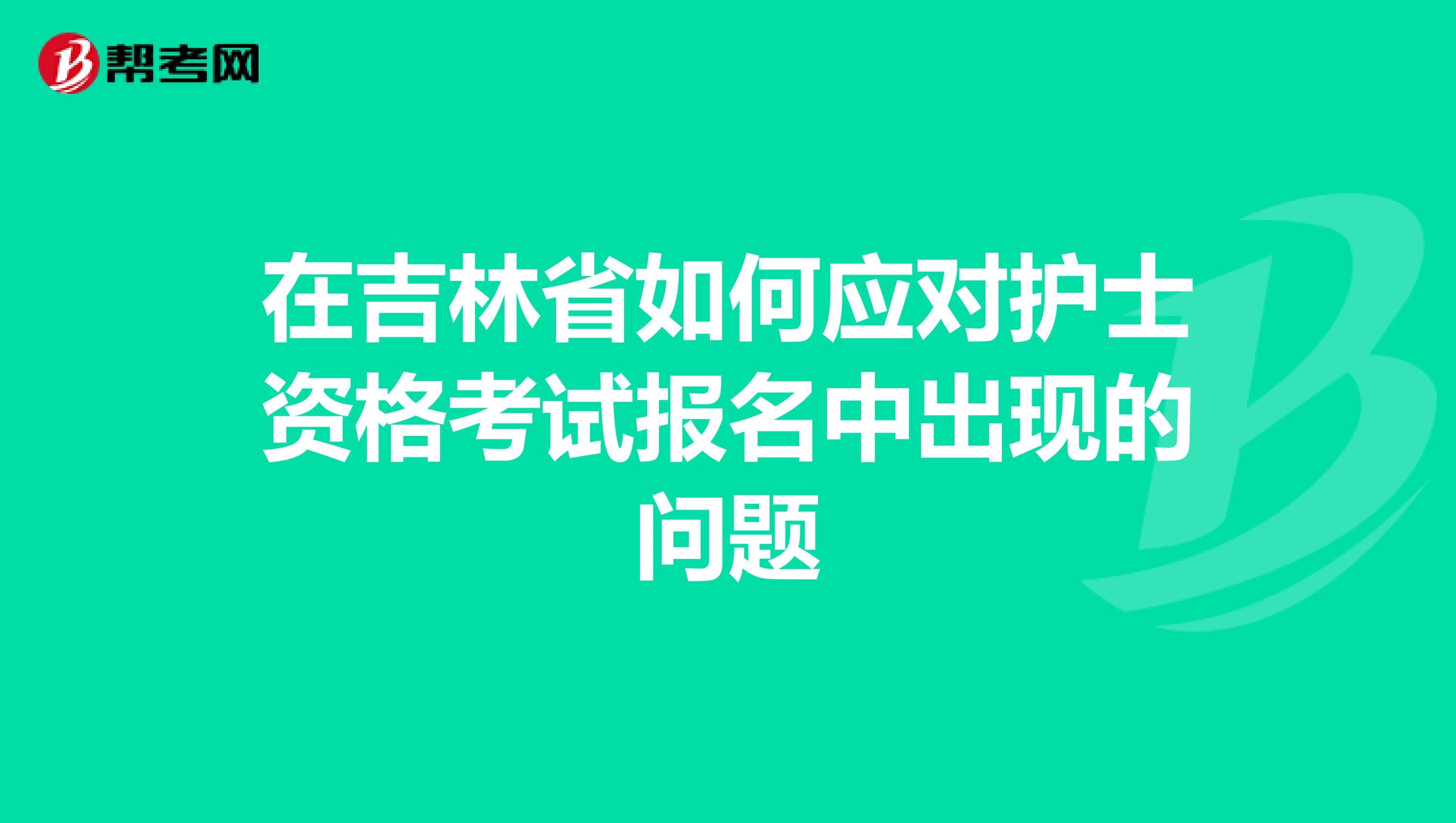 在吉林省如何应对护士资格考试报名中出现的问题