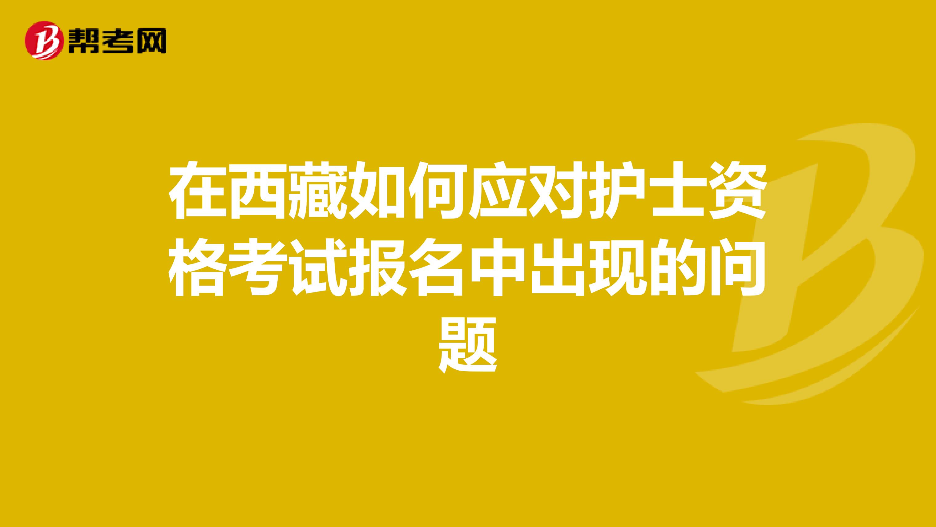 在西藏如何应对护士资格考试报名中出现的问题