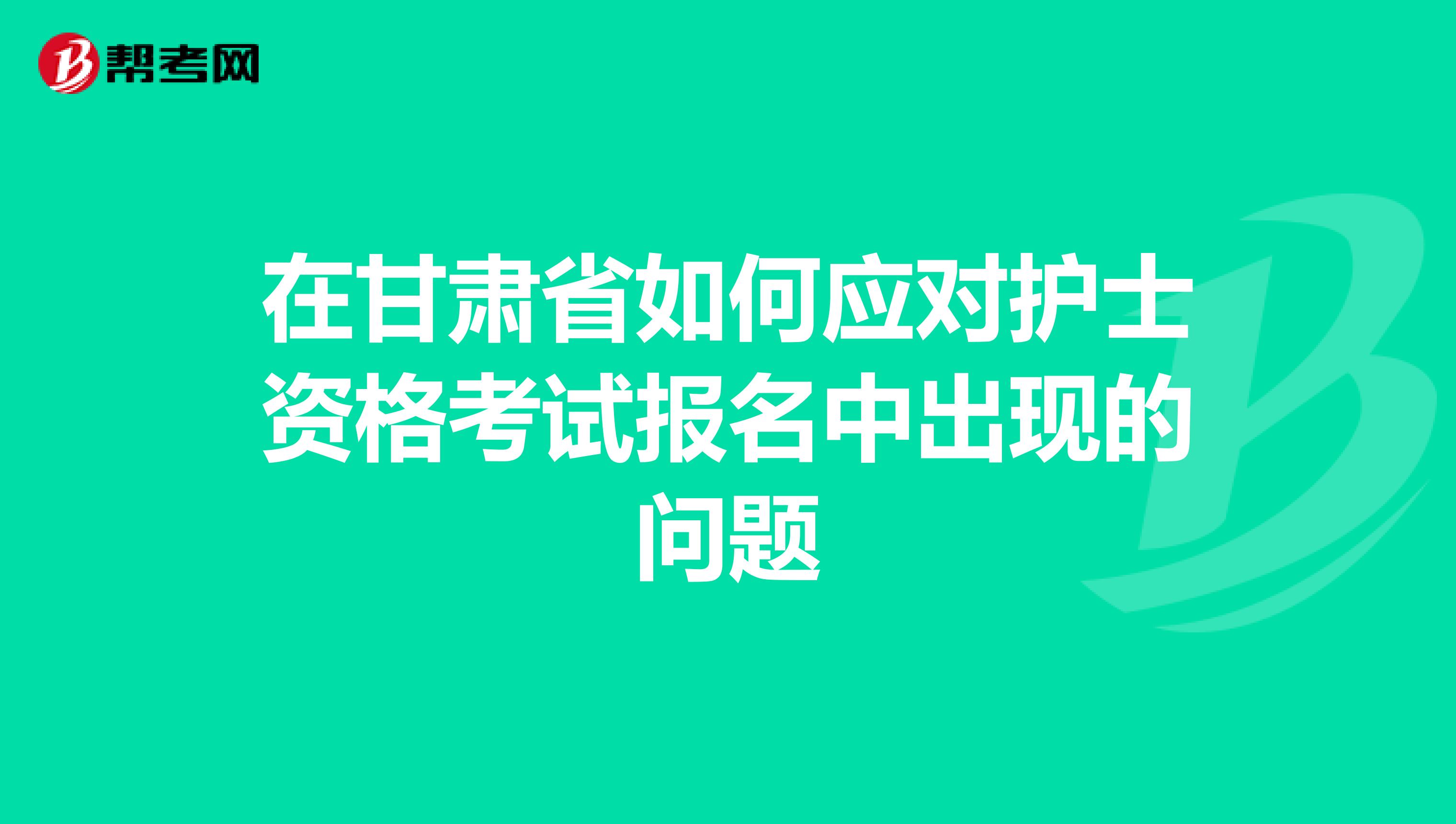 在甘肃省如何应对护士资格考试报名中出现的问题