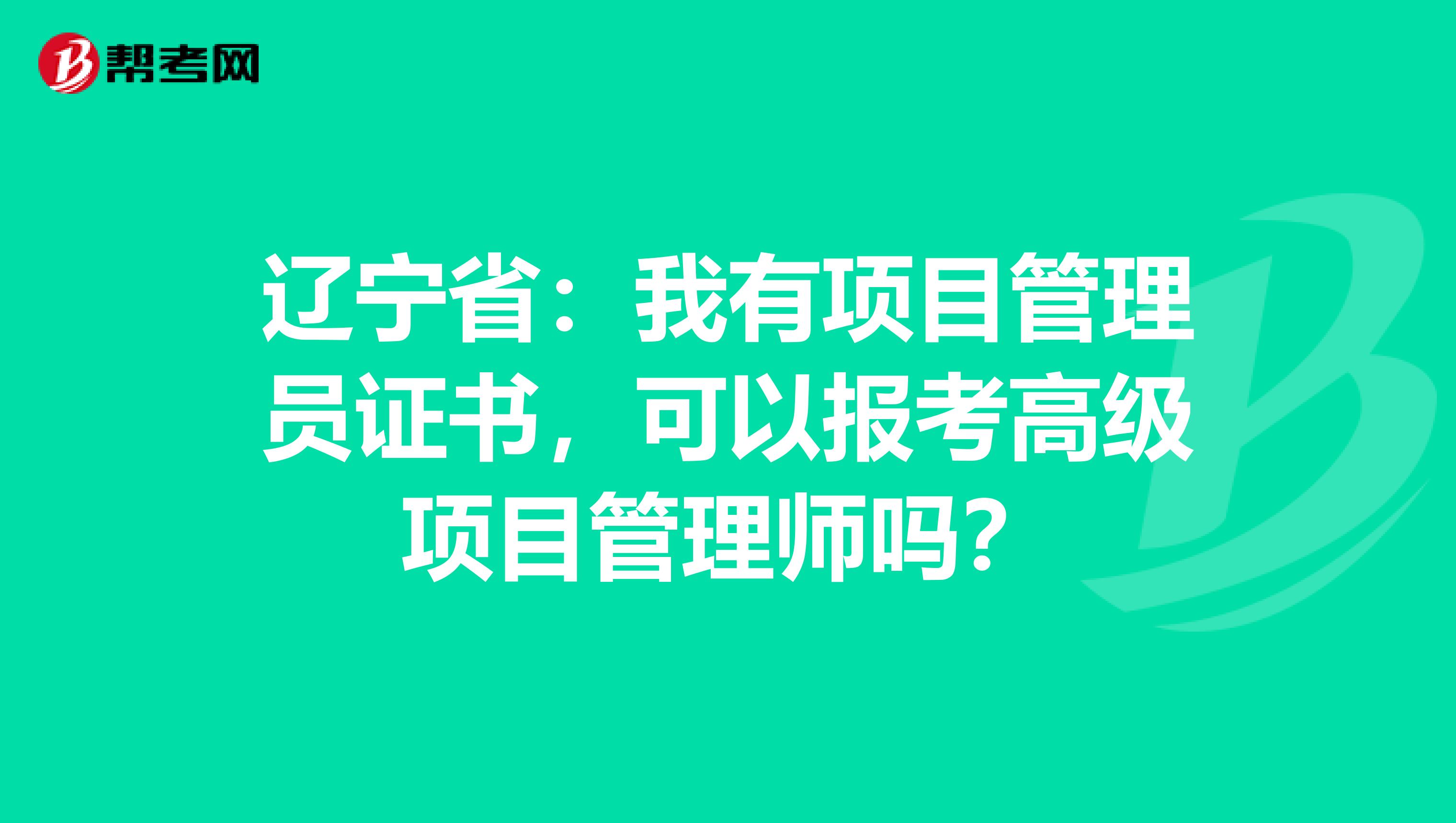 辽宁省：我有项目管理员证书，可以报考高级项目管理师吗？