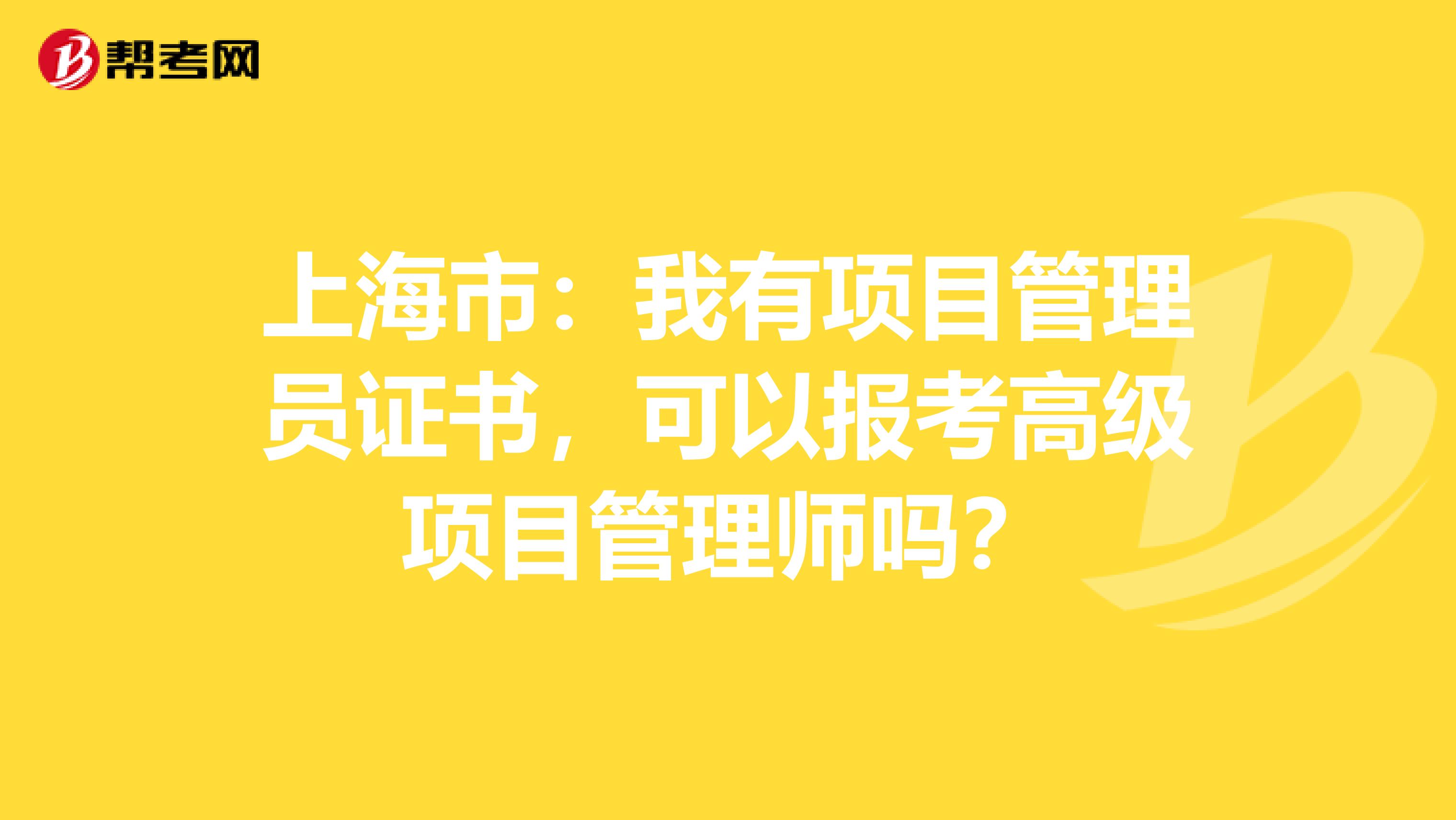 上海市：我有项目管理员证书，可以报考高级项目管理师吗？