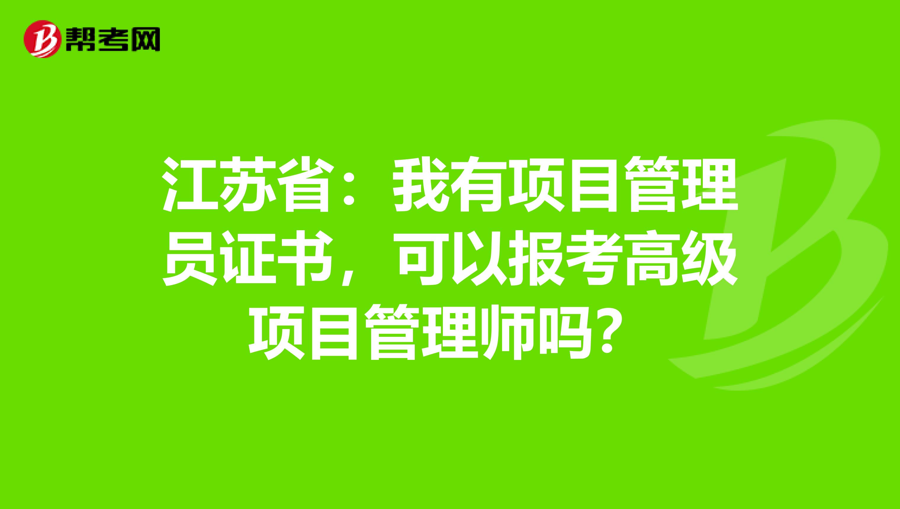 江苏省：我有项目管理员证书，可以报考高级项目管理师吗？