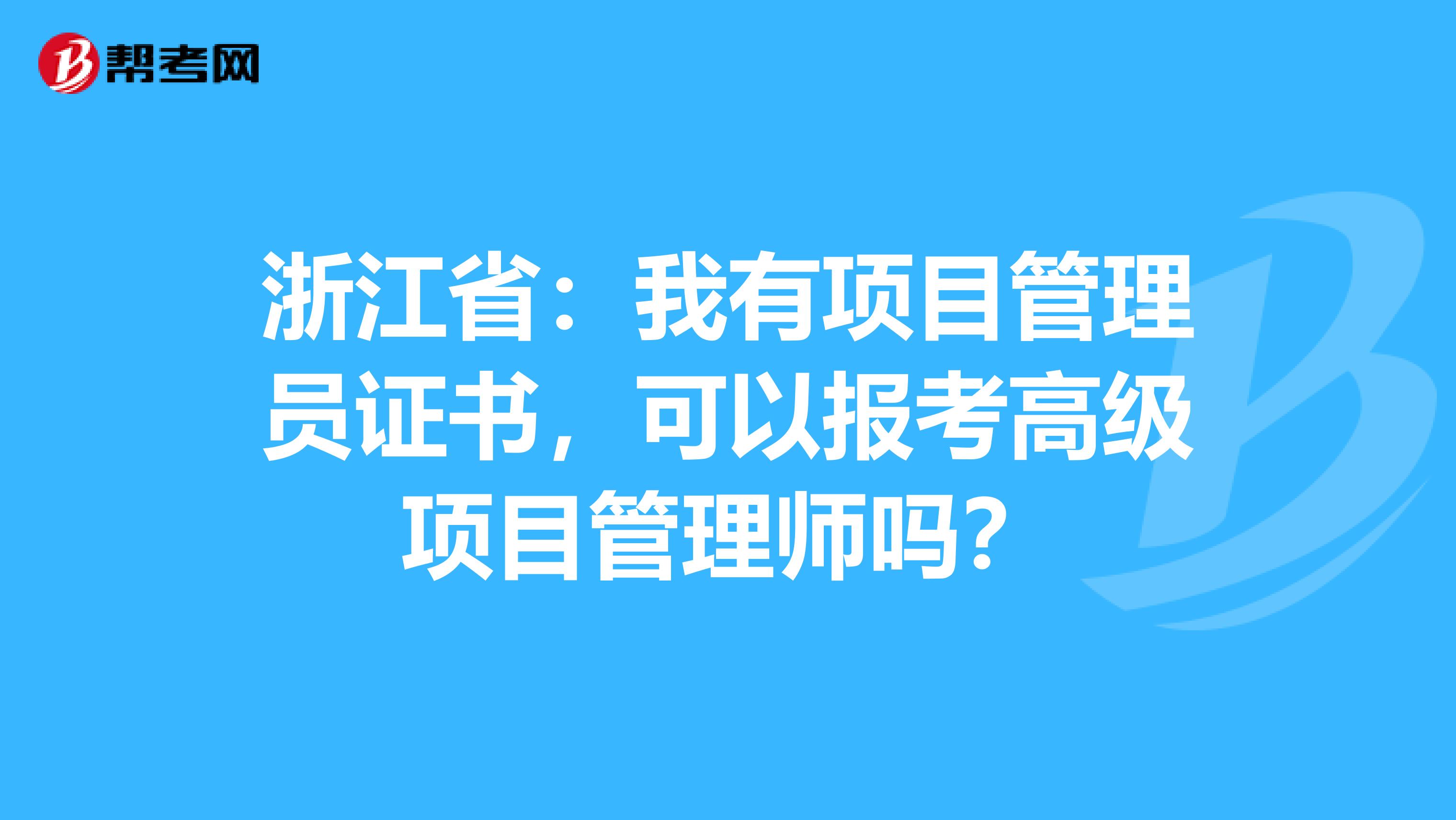 浙江省：我有项目管理员证书，可以报考高级项目管理师吗？