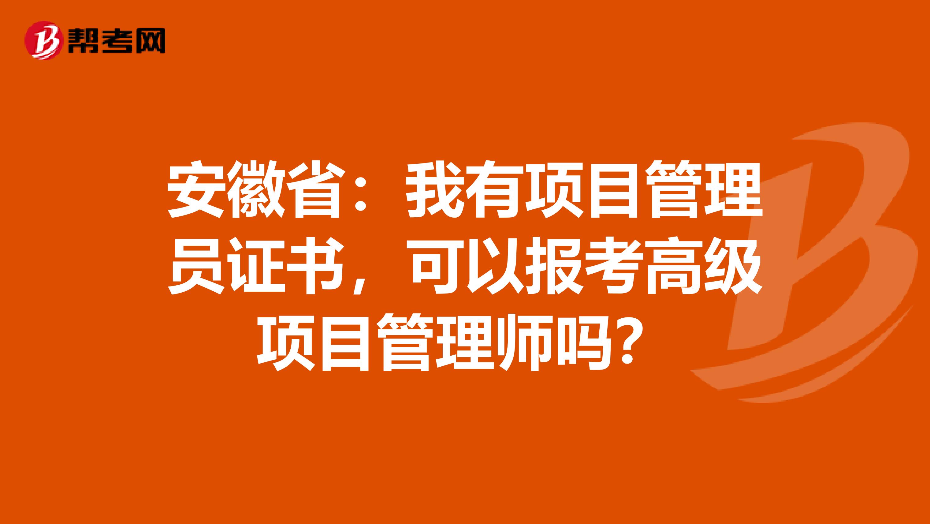 安徽省：我有项目管理员证书，可以报考高级项目管理师吗？