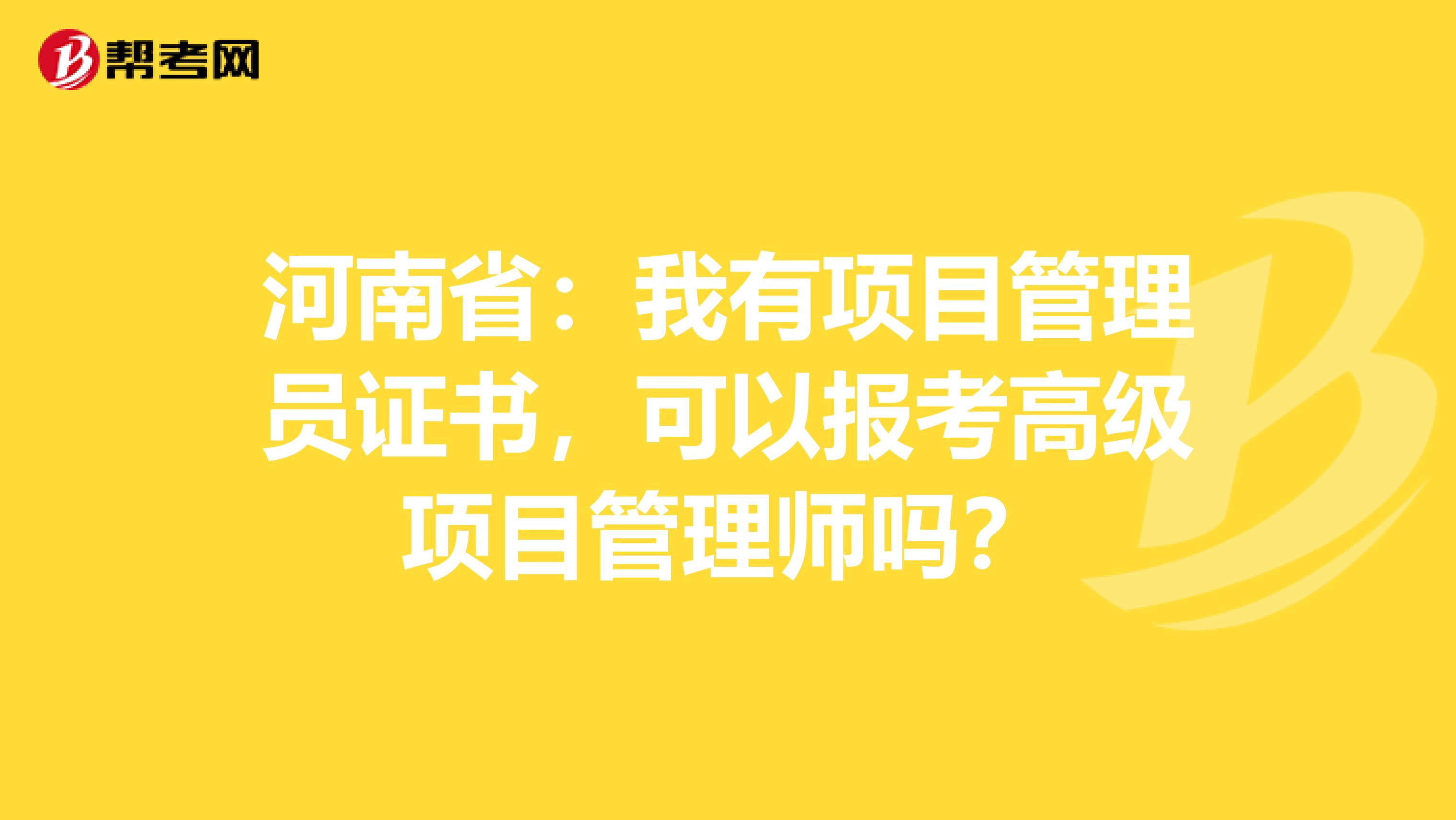 河南省：我有项目管理员证书，可以报考高级项目管理师吗？