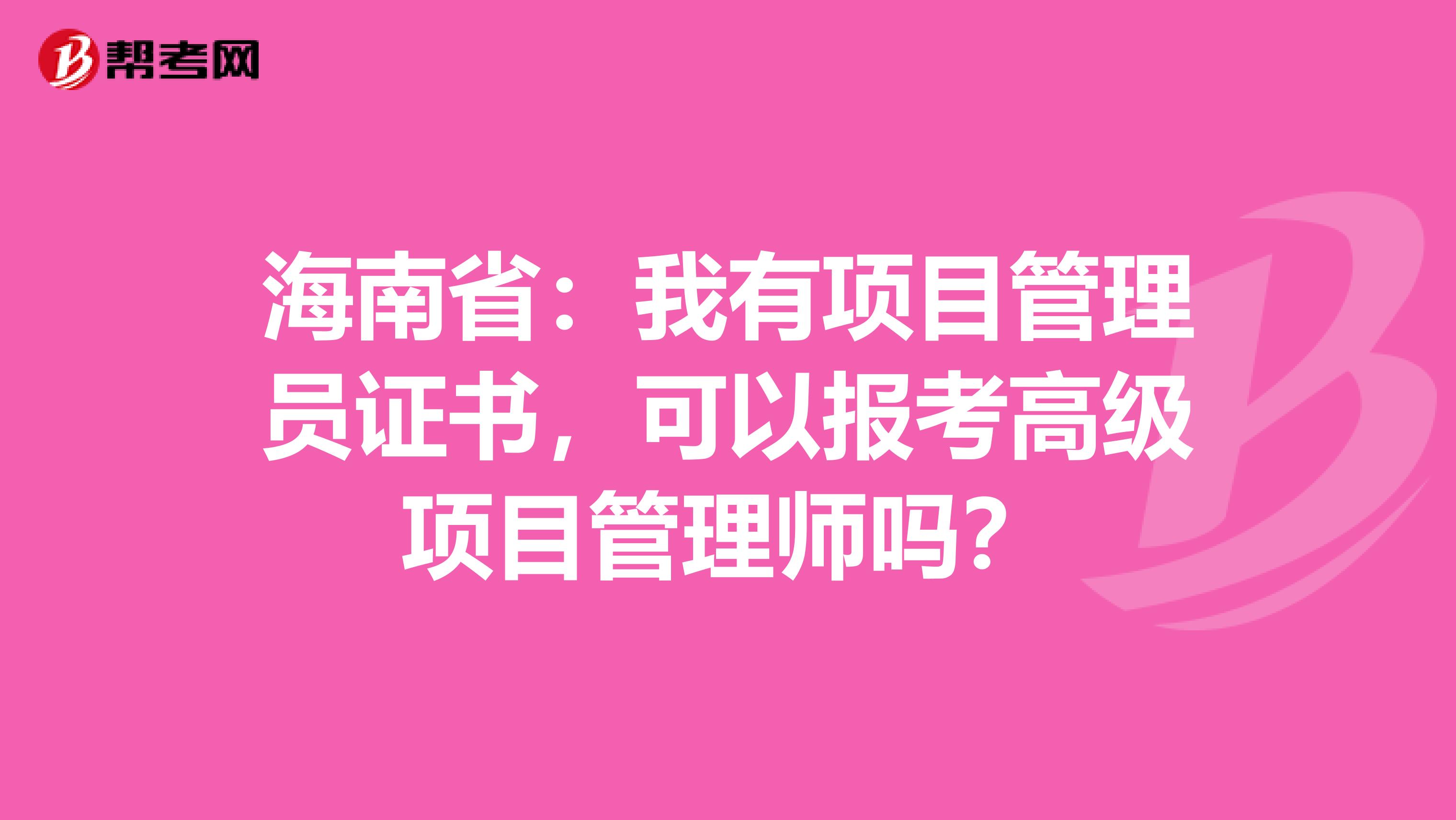 海南省：我有项目管理员证书，可以报考高级项目管理师吗？